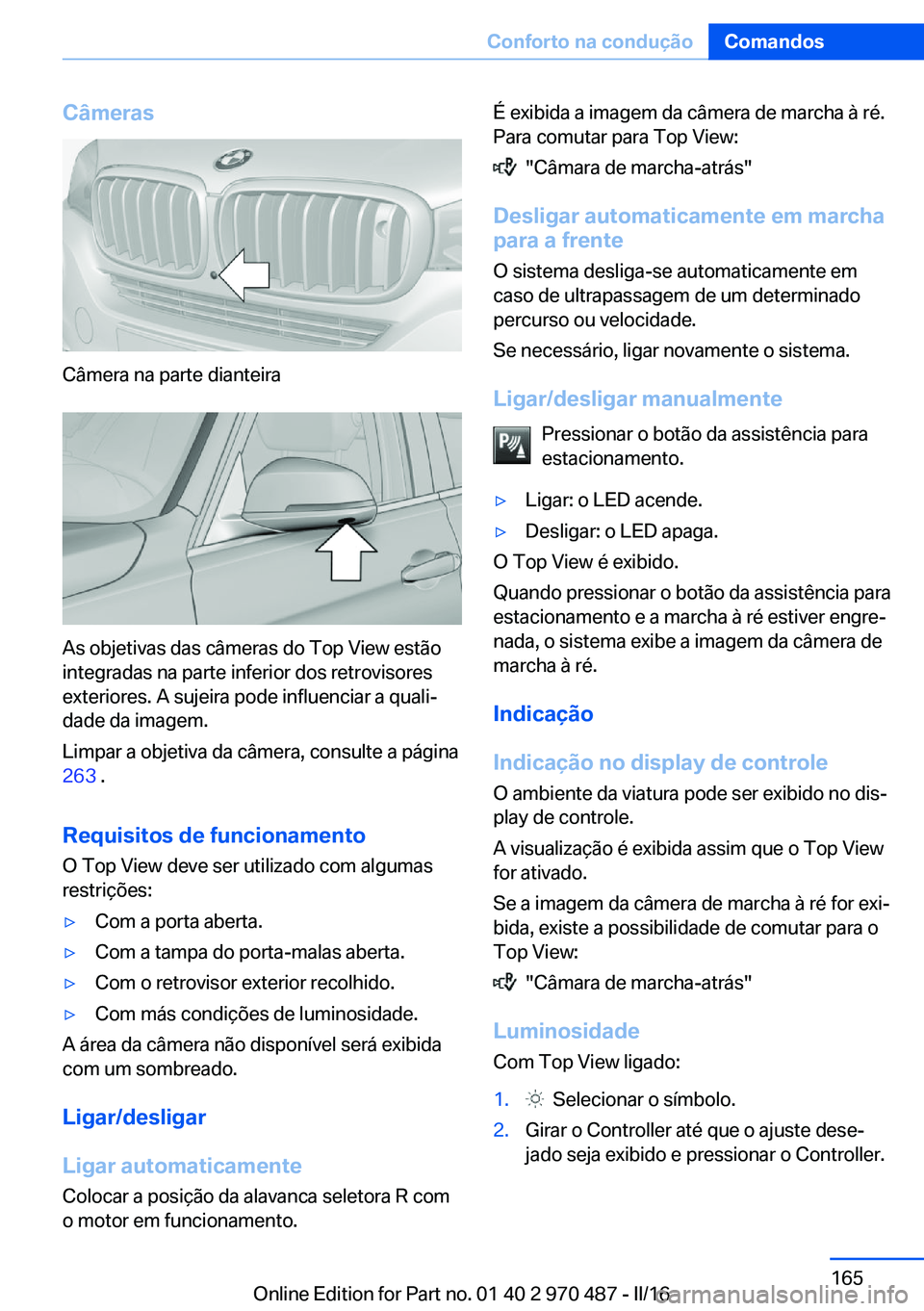 BMW X5 M 2016  Manual do condutor (in Portuguese) Câmeras
Câmera na parte dianteira
As objetivas das câmeras do Top View estão
integradas na parte inferior dos retrovisores
exteriores. A sujeira pode influenciar a quali‐
dade da imagem.
Limpar 