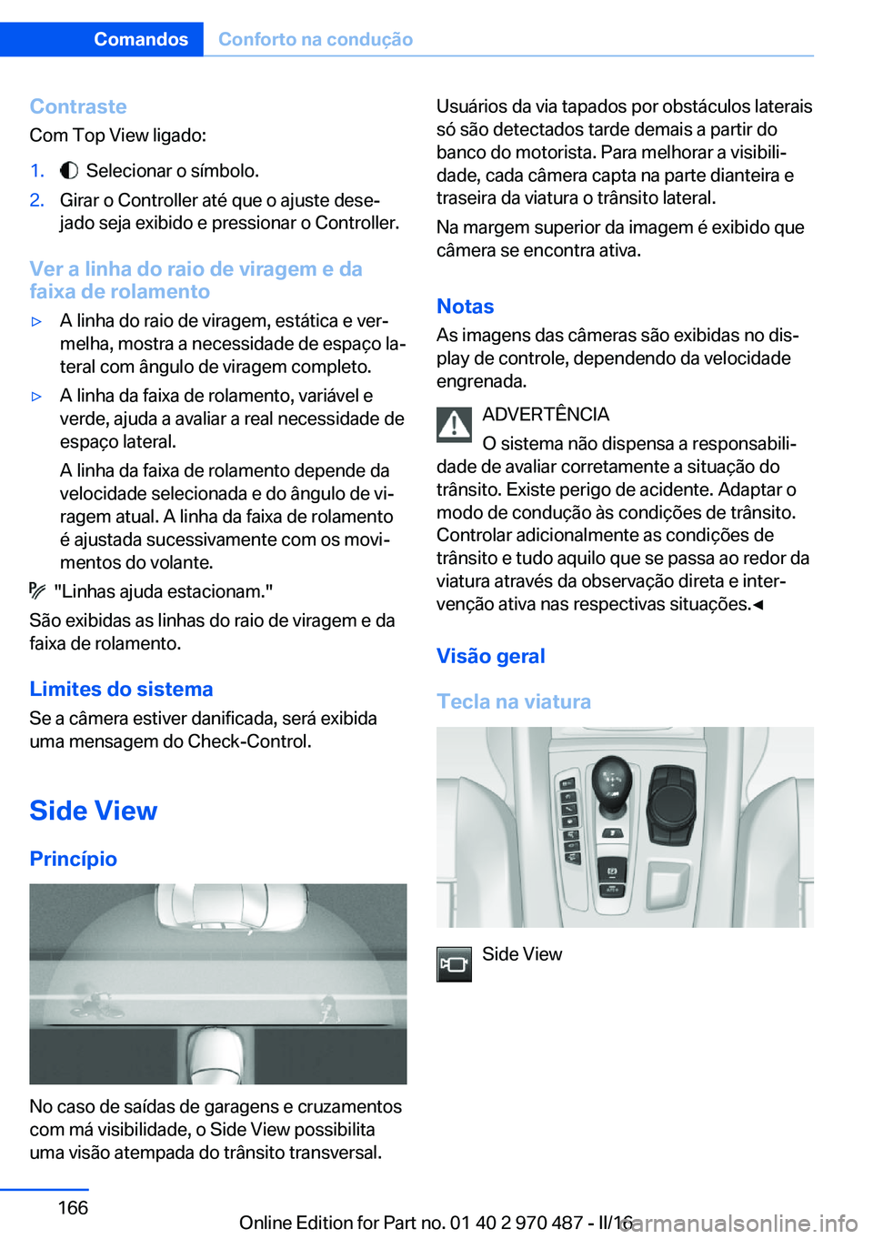 BMW X5 M 2016  Manual do condutor (in Portuguese) ContrasteCom Top View ligado:1.  Selecionar o símbolo.2.Girar o Controller até que o ajuste dese‐
jado seja exibido e pressionar o Controller.
Ver a linha do raio de viragem e da
faixa de rolament