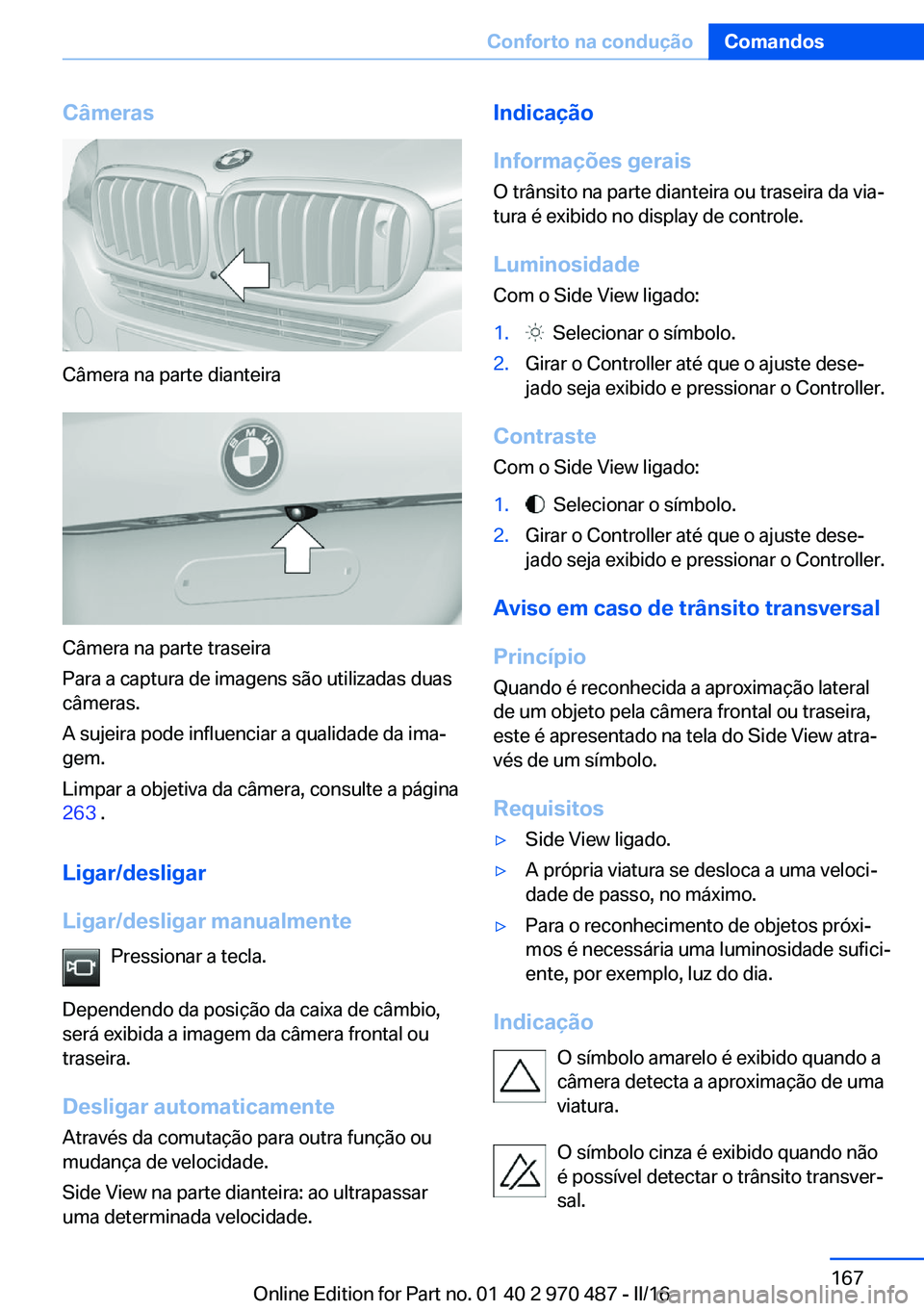 BMW X5 M 2016  Manual do condutor (in Portuguese) Câmeras
Câmera na parte dianteira
Câmera na parte traseira
Para a captura de imagens são utilizadas duas
câmeras.
A sujeira pode influenciar a qualidade da ima‐
gem.
Limpar a objetiva da câmer