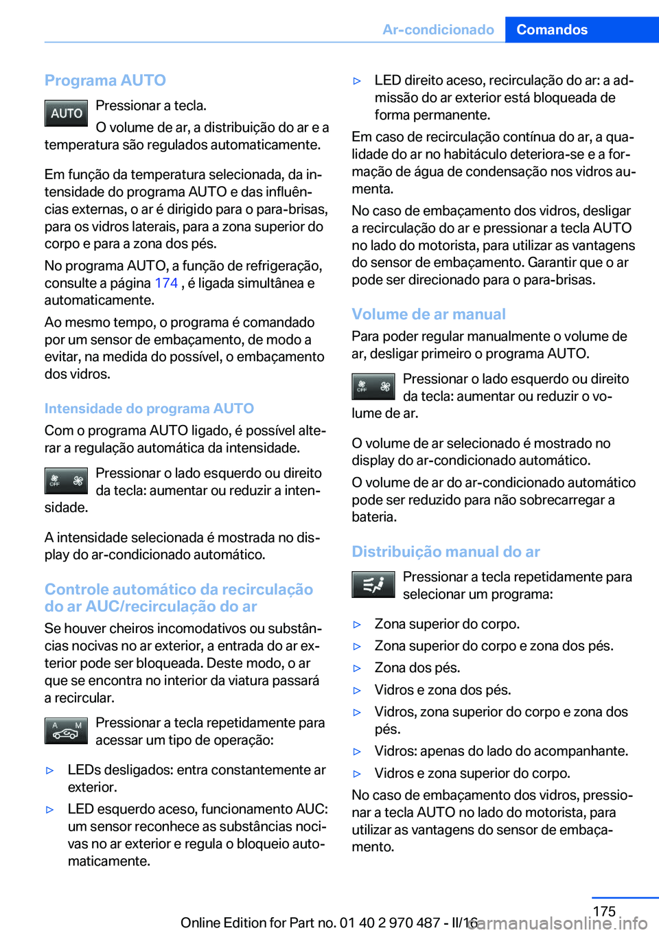 BMW X5 M 2016  Manual do condutor (in Portuguese) Programa AUTOPressionar a tecla.
O volume de ar, a distribuição do ar e a
temperatura são regulados automaticamente.
Em função da temperatura selecionada, da in‐
tensidade do programa AUTO e da
