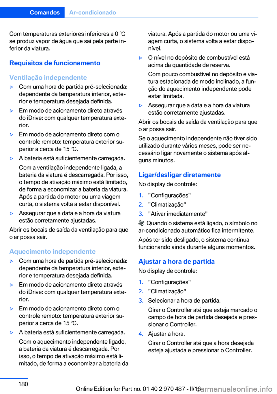 BMW X5 M 2016  Manual do condutor (in Portuguese) Com temperaturas exteriores inferiores a 0 ℃
se produz vapor de água que sai pela parte in‐
ferior da viatura.
Requisitos de funcionamento
Ventilação independente▷Com uma hora de partida pré