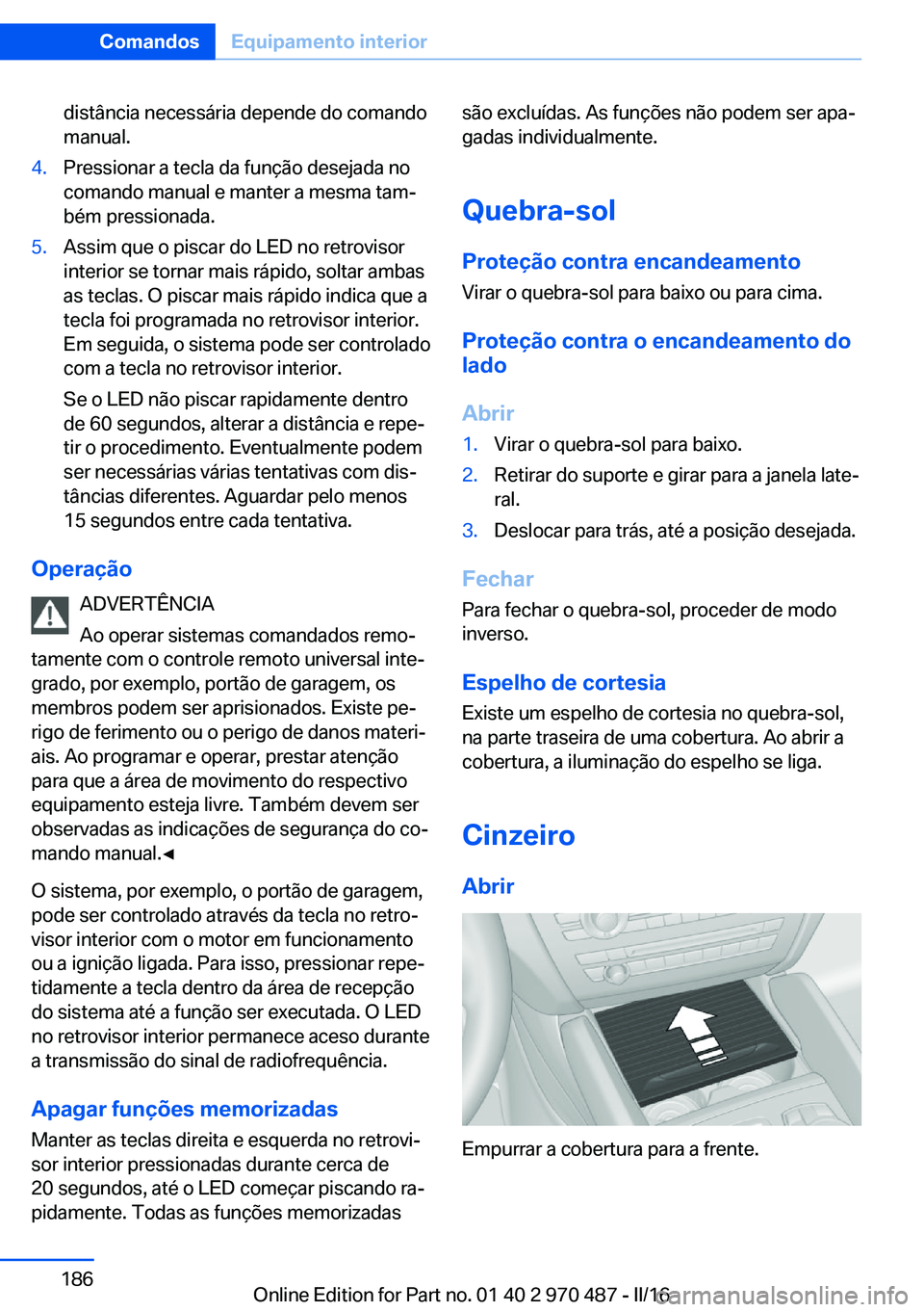 BMW X5 M 2016 Manual do condutor (in Portuguese) distância necessária depende do comando
manual.4.Pressionar a tecla da função desejada no
comando manual e manter a mesma tam‐
bém pressionada.5.Assim que o piscar do LED no retrovisor
interior BMW X5 M 2016 Manual do condutor (in Portuguese) distância necessária depende do comando
manual.4.Pressionar a tecla da função desejada no
comando manual e manter a mesma tam‐
bém pressionada.5.Assim que o piscar do LED no retrovisor
interior