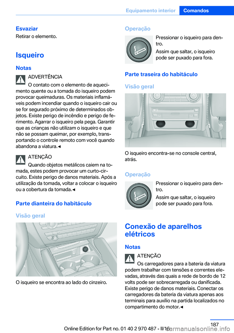 BMW X5 M 2016 Manual do condutor (in Portuguese) EsvaziarRetirar o elemento.
IsqueiroNotas ADVERTÊNCIA
O contato com o elemento de aqueci‐
mento quente ou a tomada do isqueiro podem
provocar queimaduras. Os materiais inflamá‐
veis podem incend BMW X5 M 2016 Manual do condutor (in Portuguese) EsvaziarRetirar o elemento.
IsqueiroNotas ADVERTÊNCIA
O contato com o elemento de aqueci‐
mento quente ou a tomada do isqueiro podem
provocar queimaduras. Os materiais inflamá‐
veis podem incend