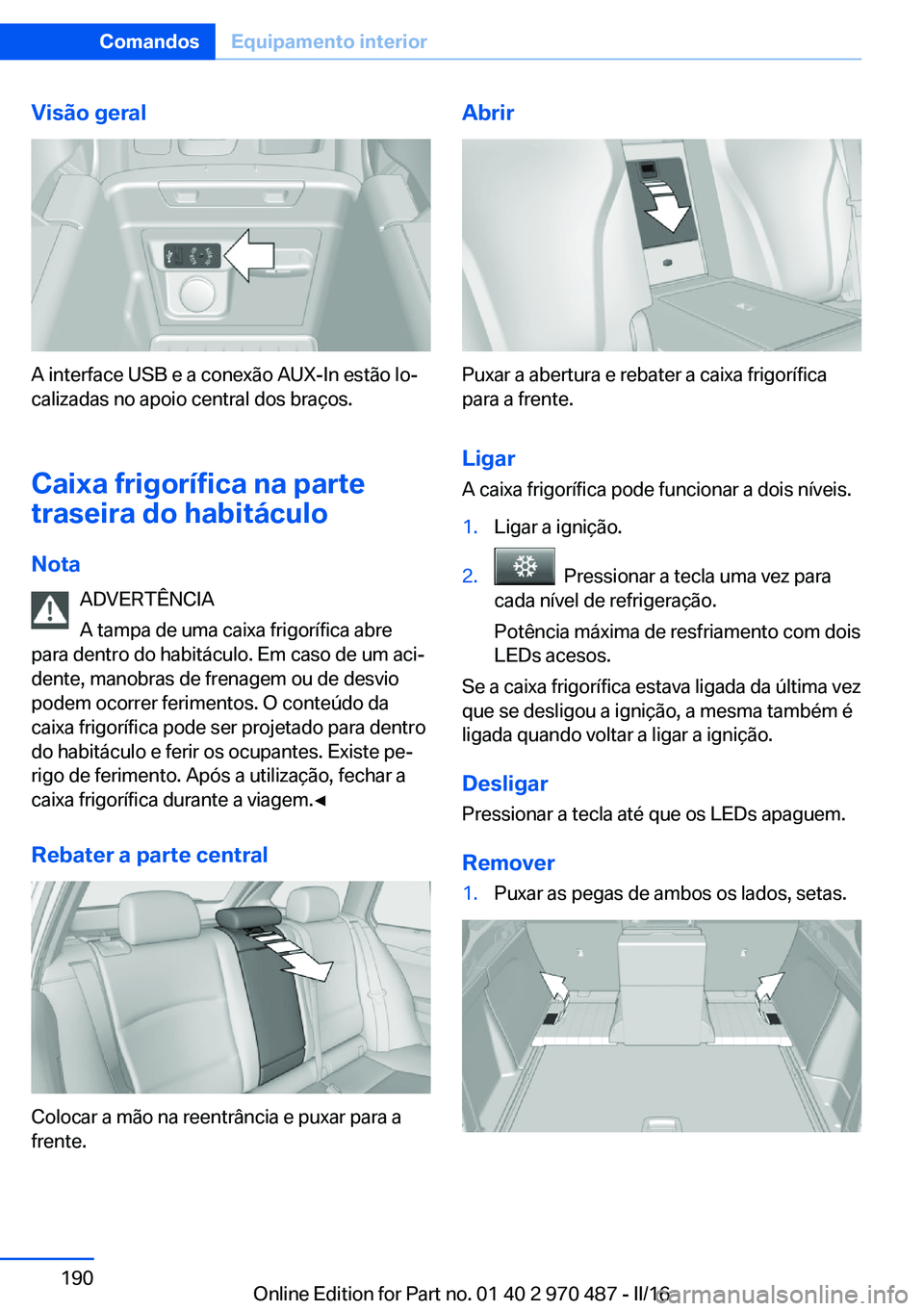 BMW X5 M 2016 Manual do condutor (in Portuguese) Visão geral
A interface USB e a conexão AUX-In estão lo‐
calizadas no apoio central dos braços.
Caixa frigorífica na parte
traseira do habitáculo
Nota ADVERTÊNCIA
A tampa de uma caixa frigor BMW X5 M 2016 Manual do condutor (in Portuguese) Visão geral
A interface USB e a conexão AUX-In estão lo‐
calizadas no apoio central dos braços.
Caixa frigorífica na parte
traseira do habitáculo
Nota ADVERTÊNCIA
A tampa de uma caixa frigor