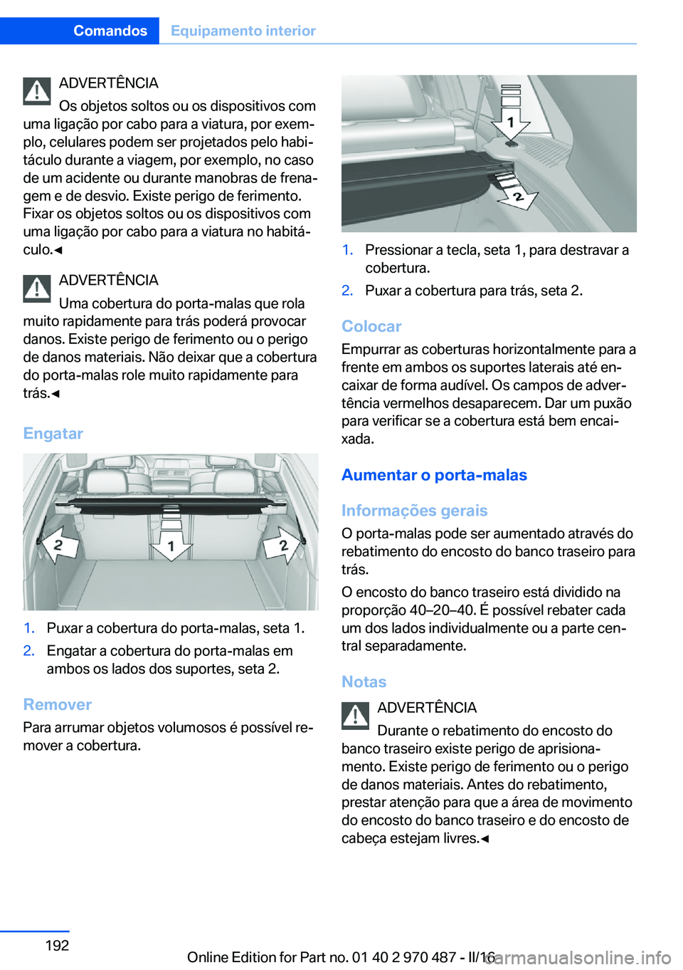 BMW X5 M 2016 Manual do condutor (in Portuguese) ADVERTÊNCIA
Os objetos soltos ou os dispositivos com
uma ligação por cabo para a viatura, por exem‐
plo, celulares podem ser projetados pelo habi‐
táculo durante a viagem, por exemplo, no caso BMW X5 M 2016 Manual do condutor (in Portuguese) ADVERTÊNCIA
Os objetos soltos ou os dispositivos com
uma ligação por cabo para a viatura, por exem‐
plo, celulares podem ser projetados pelo habi‐
táculo durante a viagem, por exemplo, no caso
