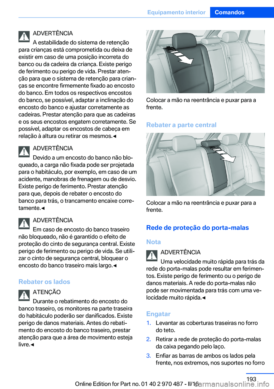 BMW X5 M 2016 Manual do condutor (in Portuguese) ADVERTÊNCIA
A estabilidade do sistema de retenção
para crianças está comprometida ou deixa de
existir em caso de uma posição incorreta do
banco ou da cadeira da criança. Existe perigo
de ferim BMW X5 M 2016 Manual do condutor (in Portuguese) ADVERTÊNCIA
A estabilidade do sistema de retenção
para crianças está comprometida ou deixa de
existir em caso de uma posição incorreta do
banco ou da cadeira da criança. Existe perigo
de ferim