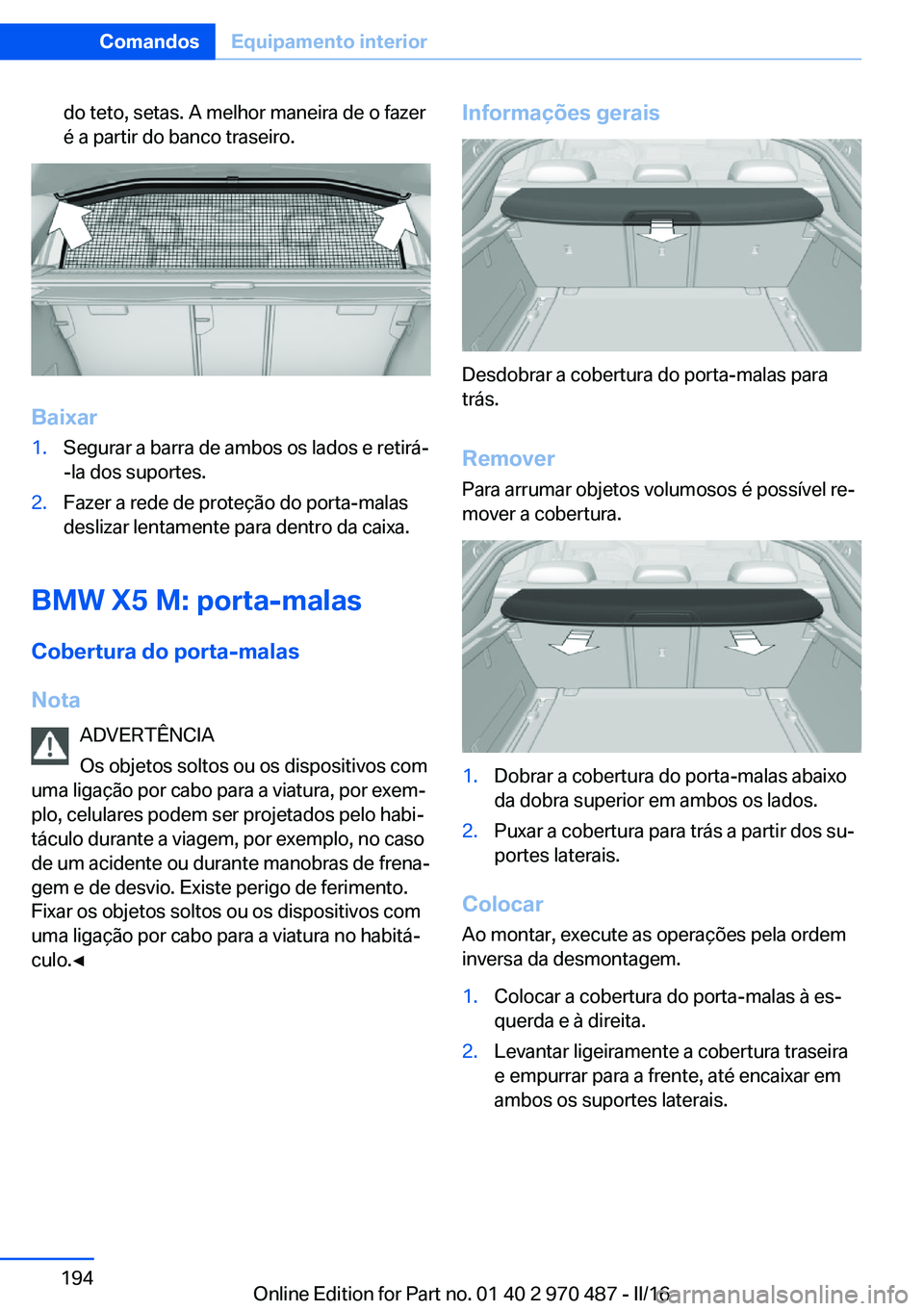 BMW X5 M 2016 Manual do condutor (in Portuguese) do teto, setas. A melhor maneira de o fazer
é a partir do banco traseiro.
Baixar
1.Segurar a barra de ambos os lados e retirá-
-la dos suportes.2.Fazer a rede de proteção do porta-malas
deslizar l BMW X5 M 2016 Manual do condutor (in Portuguese) do teto, setas. A melhor maneira de o fazer
é a partir do banco traseiro.
Baixar
1.Segurar a barra de ambos os lados e retirá-
-la dos suportes.2.Fazer a rede de proteção do porta-malas
deslizar l