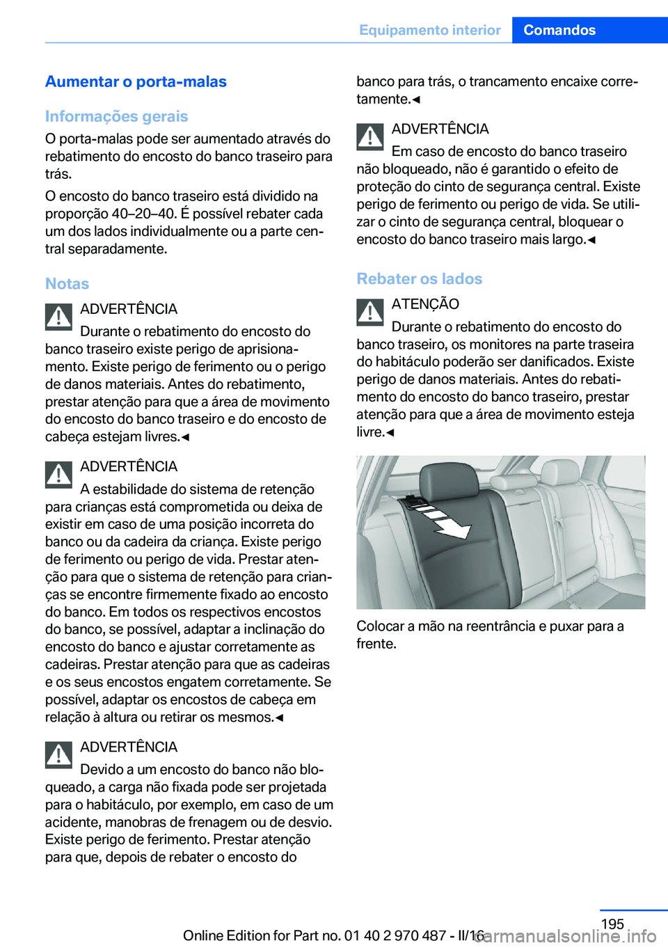BMW X5 M 2016 Manual do condutor (in Portuguese) Aumentar o porta-malas
Informações gerais O porta-malas pode ser aumentado através do
rebatimento do encosto do banco traseiro para
trás.
O encosto do banco traseiro está dividido na
proporção BMW X5 M 2016 Manual do condutor (in Portuguese) Aumentar o porta-malas
Informações gerais O porta-malas pode ser aumentado através do
rebatimento do encosto do banco traseiro para
trás.
O encosto do banco traseiro está dividido na
proporção
