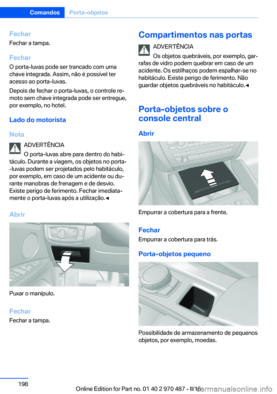 BMW X5 M 2016 Manual do condutor (in Portuguese) Fechar
Fechar a tampa.
Fechar
O porta-luvas pode ser trancado com uma
chave integrada. Assim, não é possível ter
acesso ao porta-luvas.
Depois de fechar o porta-luvas, o controle re‐
moto sem cha BMW X5 M 2016 Manual do condutor (in Portuguese) Fechar
Fechar a tampa.
Fechar
O porta-luvas pode ser trancado com uma
chave integrada. Assim, não é possível ter
acesso ao porta-luvas.
Depois de fechar o porta-luvas, o controle re‐
moto sem cha