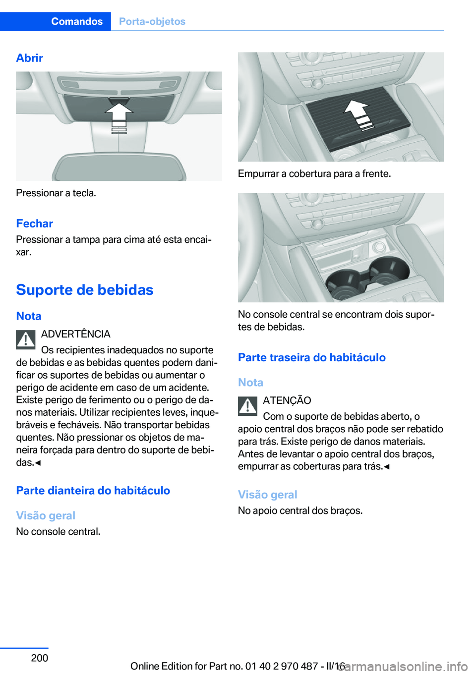 BMW X5 M 2016 Manual do condutor (in Portuguese) Abrir
Pressionar a tecla.
Fechar Pressionar a tampa para cima até esta encai‐
xar.
Suporte de bebidas
Nota ADVERTÊNCIA
Os recipientes inadequados no suporte
de bebidas e as bebidas quentes podem d BMW X5 M 2016 Manual do condutor (in Portuguese) Abrir
Pressionar a tecla.
Fechar Pressionar a tampa para cima até esta encai‐
xar.
Suporte de bebidas
Nota ADVERTÊNCIA
Os recipientes inadequados no suporte
de bebidas e as bebidas quentes podem d