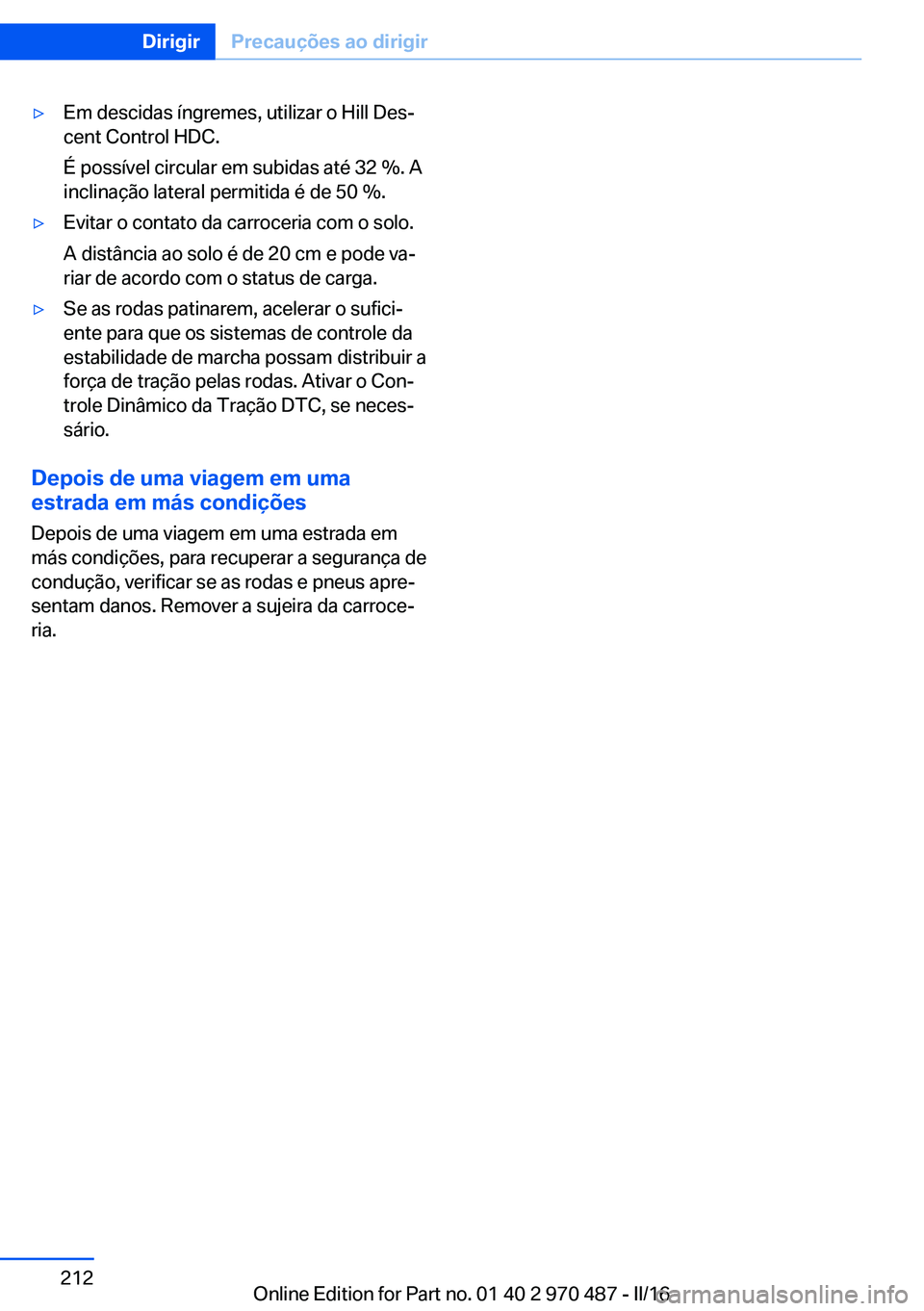 BMW X5 M 2016  Manual do condutor (in Portuguese) ▷Em descidas íngremes, utilizar o Hill Des‐
cent Control HDC.
É possível circular em subidas até 32 %. A
inclinação lateral permitida é de 50 %.▷Evitar o contato da carroceria com o solo.