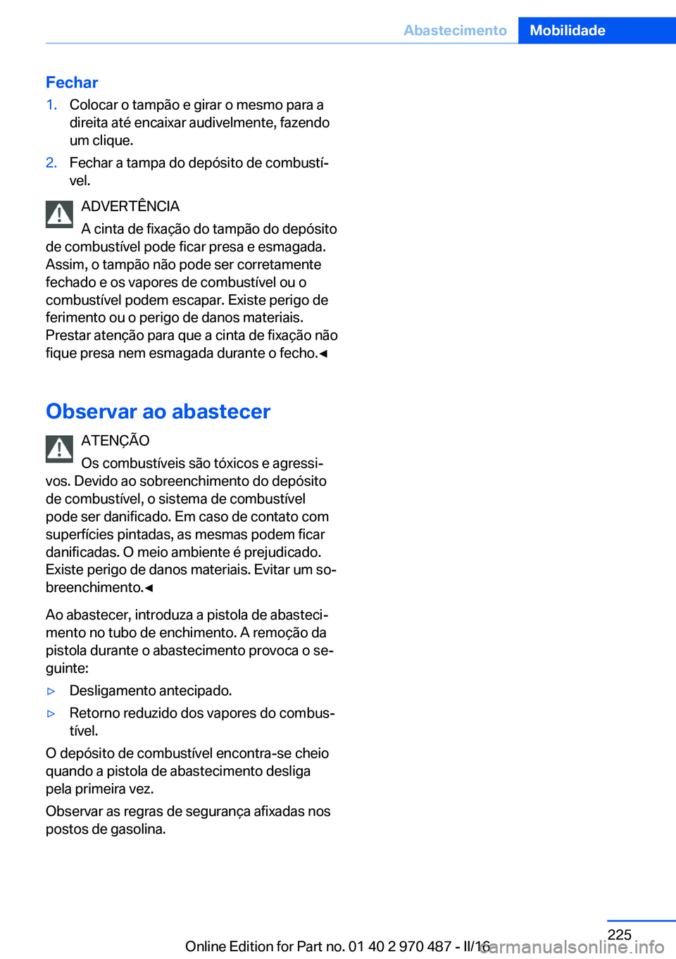 BMW X5 M 2016 Manual do condutor (in Portuguese) Fechar1.Colocar o tampão e girar o mesmo para a
direita até encaixar audivelmente, fazendo
um clique.2.Fechar a tampa do depósito de combustí‐
vel.
ADVERTÊNCIA
A cinta de fixação do tampão d BMW X5 M 2016 Manual do condutor (in Portuguese) Fechar1.Colocar o tampão e girar o mesmo para a
direita até encaixar audivelmente, fazendo
um clique.2.Fechar a tampa do depósito de combustí‐
vel.
ADVERTÊNCIA
A cinta de fixação do tampão d