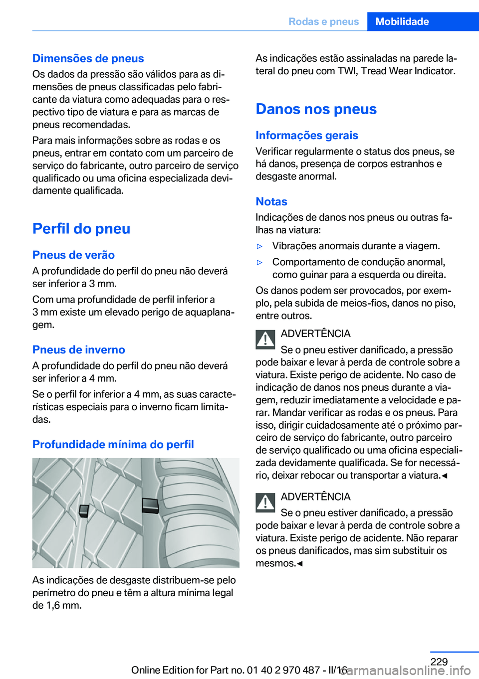 BMW X5 M 2016 Manual do condutor (in Portuguese) Dimensões de pneusOs dados da pressão são válidos para as di‐
mensões de pneus classificadas pelo fabri‐
cante da viatura como adequadas para o res‐
pectivo tipo de viatura e para as marcas BMW X5 M 2016 Manual do condutor (in Portuguese) Dimensões de pneusOs dados da pressão são válidos para as di‐
mensões de pneus classificadas pelo fabri‐
cante da viatura como adequadas para o res‐
pectivo tipo de viatura e para as marcas