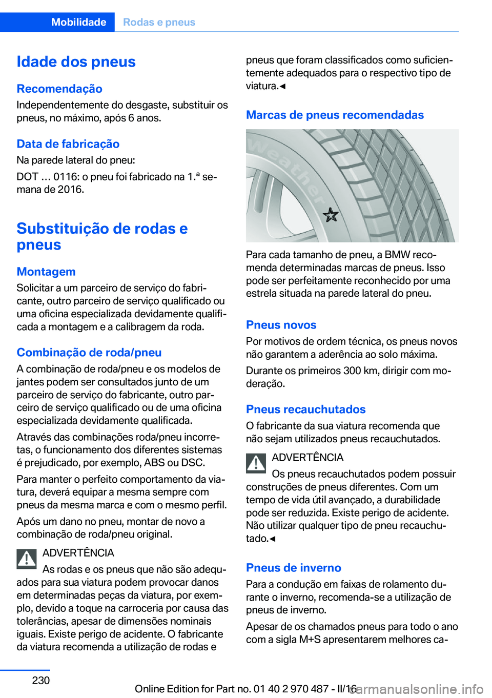 BMW X5 M 2016 Manual do condutor (in Portuguese) Idade dos pneus
Recomendação Independentemente do desgaste, substituir os
pneus, no máximo, após 6 anos.
Data de fabricação
Na parede lateral do pneu:
DOT … 0116: o pneu foi fabricado na 1.ª BMW X5 M 2016 Manual do condutor (in Portuguese) Idade dos pneus
Recomendação Independentemente do desgaste, substituir os
pneus, no máximo, após 6 anos.
Data de fabricação
Na parede lateral do pneu:
DOT … 0116: o pneu foi fabricado na 1.ª