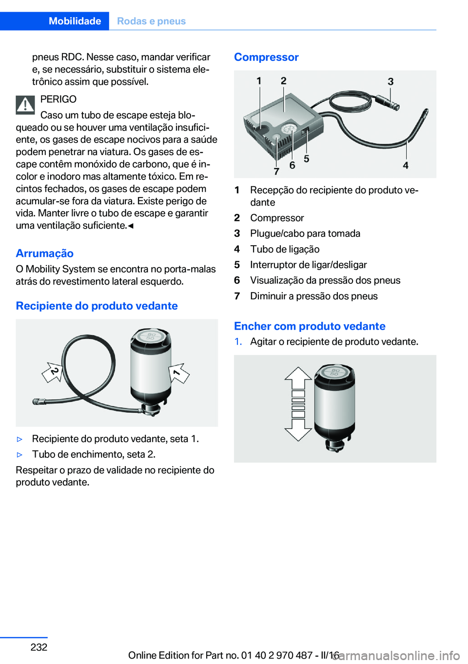 BMW X5 M 2016 Manual do condutor (in Portuguese) pneus RDC. Nesse caso, mandar verificar
e, se necessário, substituir o sistema ele‐
trônico assim que possível.
PERIGO
Caso um tubo de escape esteja blo‐
queado ou se houver uma ventilação in BMW X5 M 2016 Manual do condutor (in Portuguese) pneus RDC. Nesse caso, mandar verificar
e, se necessário, substituir o sistema ele‐
trônico assim que possível.
PERIGO
Caso um tubo de escape esteja blo‐
queado ou se houver uma ventilação in