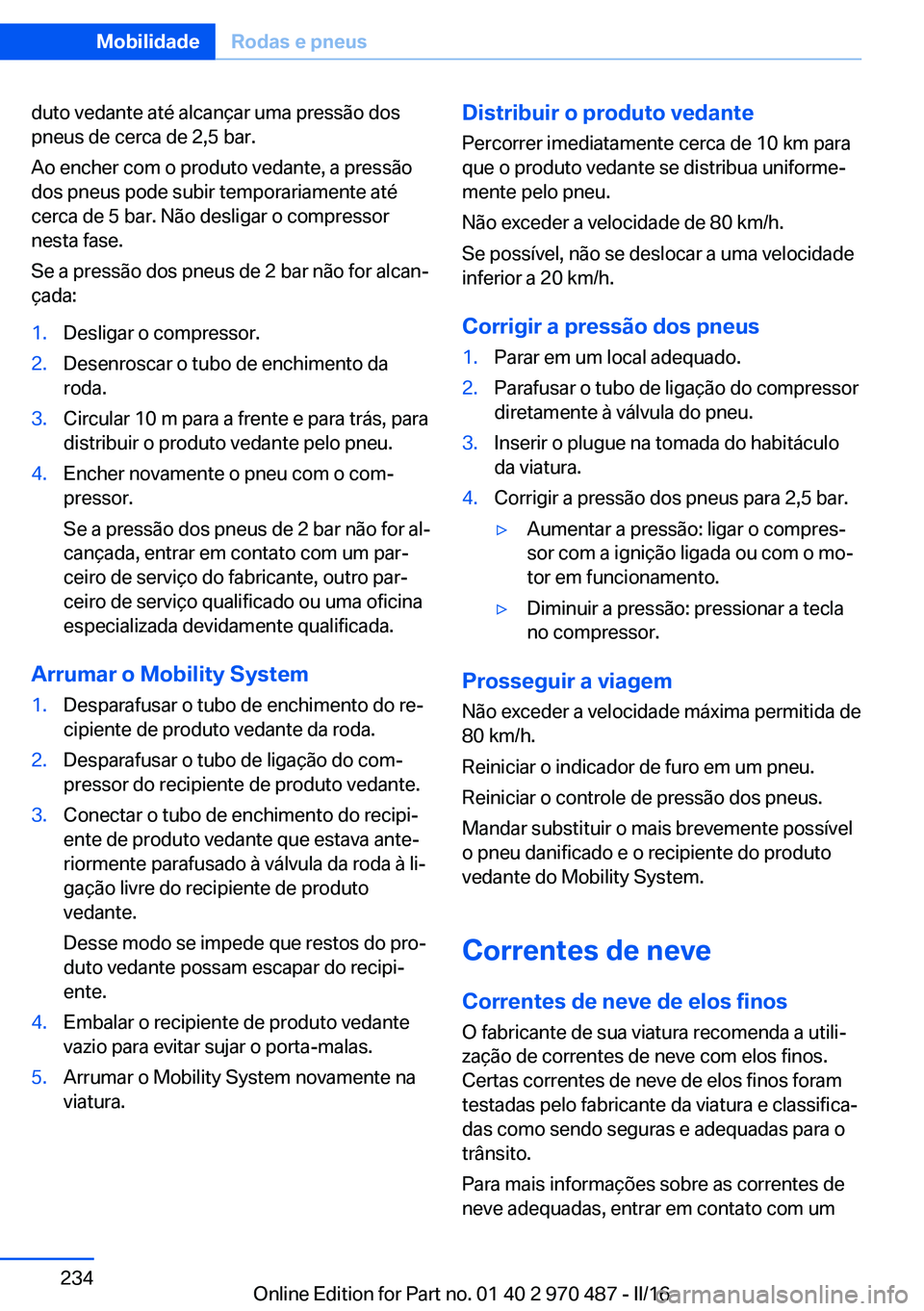 BMW X5 M 2016 Manual do condutor (in Portuguese) duto vedante até alcançar uma pressão dos
pneus de cerca de 2,5 bar.
Ao encher com o produto vedante, a pressão
dos pneus pode subir temporariamente até
cerca de 5 bar. Não desligar o compressor BMW X5 M 2016 Manual do condutor (in Portuguese) duto vedante até alcançar uma pressão dos
pneus de cerca de 2,5 bar.
Ao encher com o produto vedante, a pressão
dos pneus pode subir temporariamente até
cerca de 5 bar. Não desligar o compressor