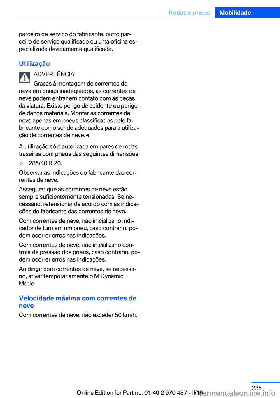 BMW X5 M 2016 Manual do condutor (in Portuguese) parceiro de serviço do fabricante, outro par‐
ceiro de serviço qualificado ou uma oficina es‐
pecializada devidamente qualificada.
Utilização ADVERTÊNCIA
Graças à montagem de correntes de
n BMW X5 M 2016 Manual do condutor (in Portuguese) parceiro de serviço do fabricante, outro par‐
ceiro de serviço qualificado ou uma oficina es‐
pecializada devidamente qualificada.
Utilização ADVERTÊNCIA
Graças à montagem de correntes de
n