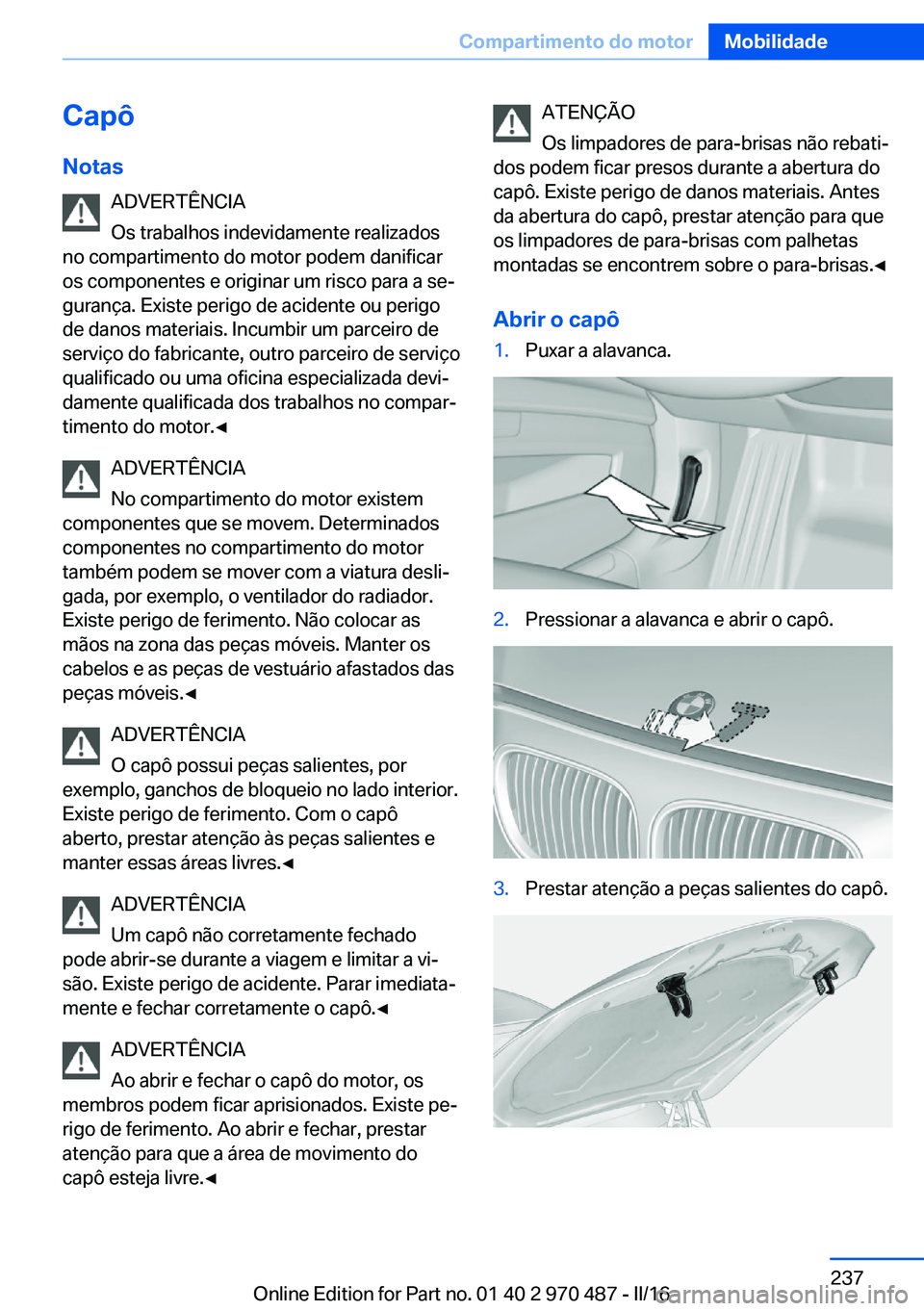 BMW X5 M 2016 Manual do condutor (in Portuguese) Capô
Notas ADVERTÊNCIA
Os trabalhos indevidamente realizados
no compartimento do motor podem danificar
os componentes e originar um risco para a se‐
gurança. Existe perigo de acidente ou perigo
d BMW X5 M 2016 Manual do condutor (in Portuguese) Capô
Notas ADVERTÊNCIA
Os trabalhos indevidamente realizados
no compartimento do motor podem danificar
os componentes e originar um risco para a se‐
gurança. Existe perigo de acidente ou perigo
d