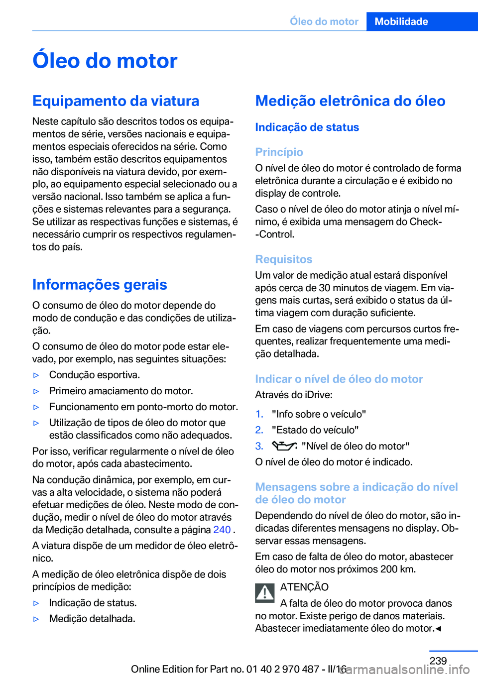BMW X5 M 2016 Manual do condutor (in Portuguese) Óleo do motorEquipamento da viatura
Neste capítulo são descritos todos os equipa‐
mentos de série, versões nacionais e equipa‐
mentos especiais oferecidos na série. Como
isso, também estão BMW X5 M 2016 Manual do condutor (in Portuguese) Óleo do motorEquipamento da viatura
Neste capítulo são descritos todos os equipa‐
mentos de série, versões nacionais e equipa‐
mentos especiais oferecidos na série. Como
isso, também estão