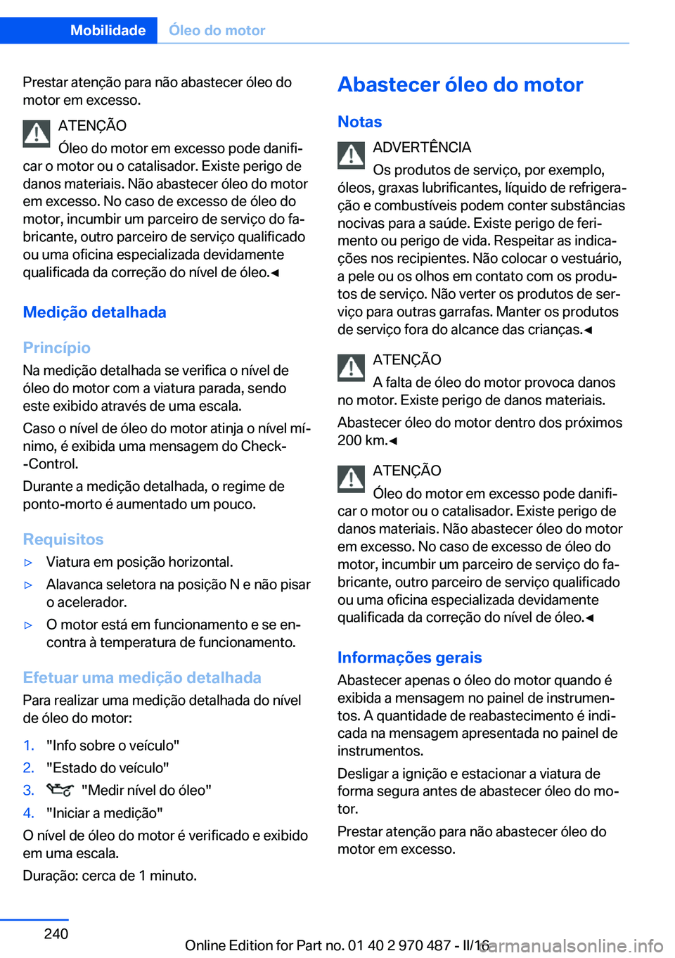 BMW X5 M 2016 Manual do condutor (in Portuguese) Prestar atenção para não abastecer óleo do
motor em excesso.
ATENÇÃO
Óleo do motor em excesso pode danifi‐
car o motor ou o catalisador. Existe perigo de
danos materiais. Não abastecer óleo BMW X5 M 2016 Manual do condutor (in Portuguese) Prestar atenção para não abastecer óleo do
motor em excesso.
ATENÇÃO
Óleo do motor em excesso pode danifi‐
car o motor ou o catalisador. Existe perigo de
danos materiais. Não abastecer óleo