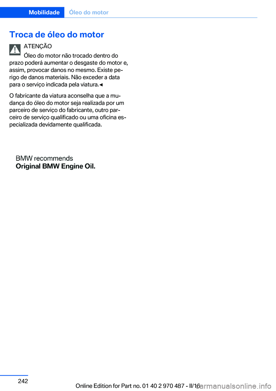 BMW X5 M 2016  Manual do condutor (in Portuguese) Troca de óleo do motorATENÇÃO
Óleo do motor não trocado dentro do
prazo poderá aumentar o desgaste do motor e,
assim, provocar danos no mesmo. Existe pe‐
rigo de danos materiais. Não exceder 
