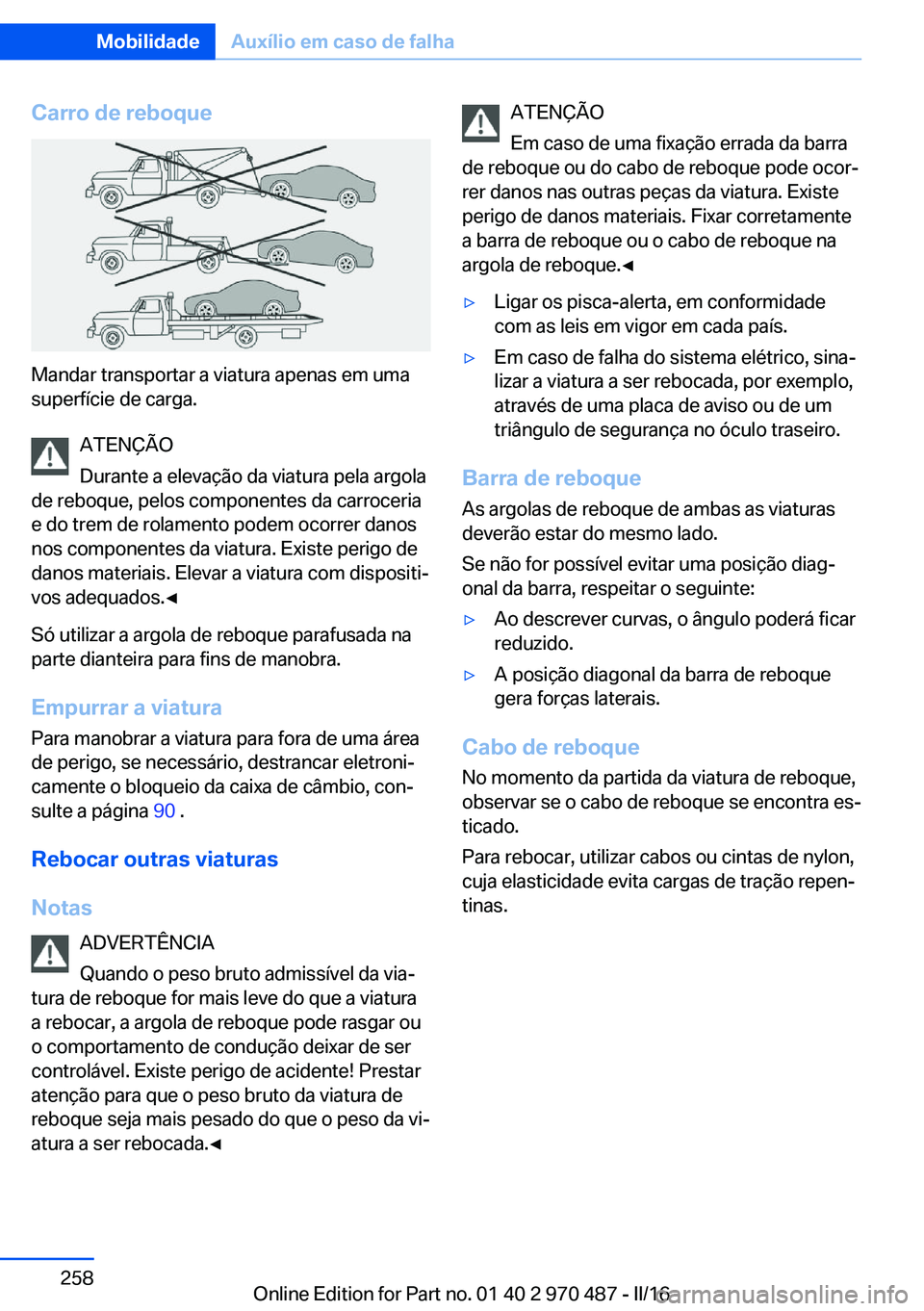 BMW X5 M 2016  Manual do condutor (in Portuguese) Carro de reboque
Mandar transportar a viatura apenas em uma
superfície de carga.
ATENÇÃO
Durante a elevação da viatura pela argola
de reboque, pelos componentes da carroceria
e do trem de rolamen