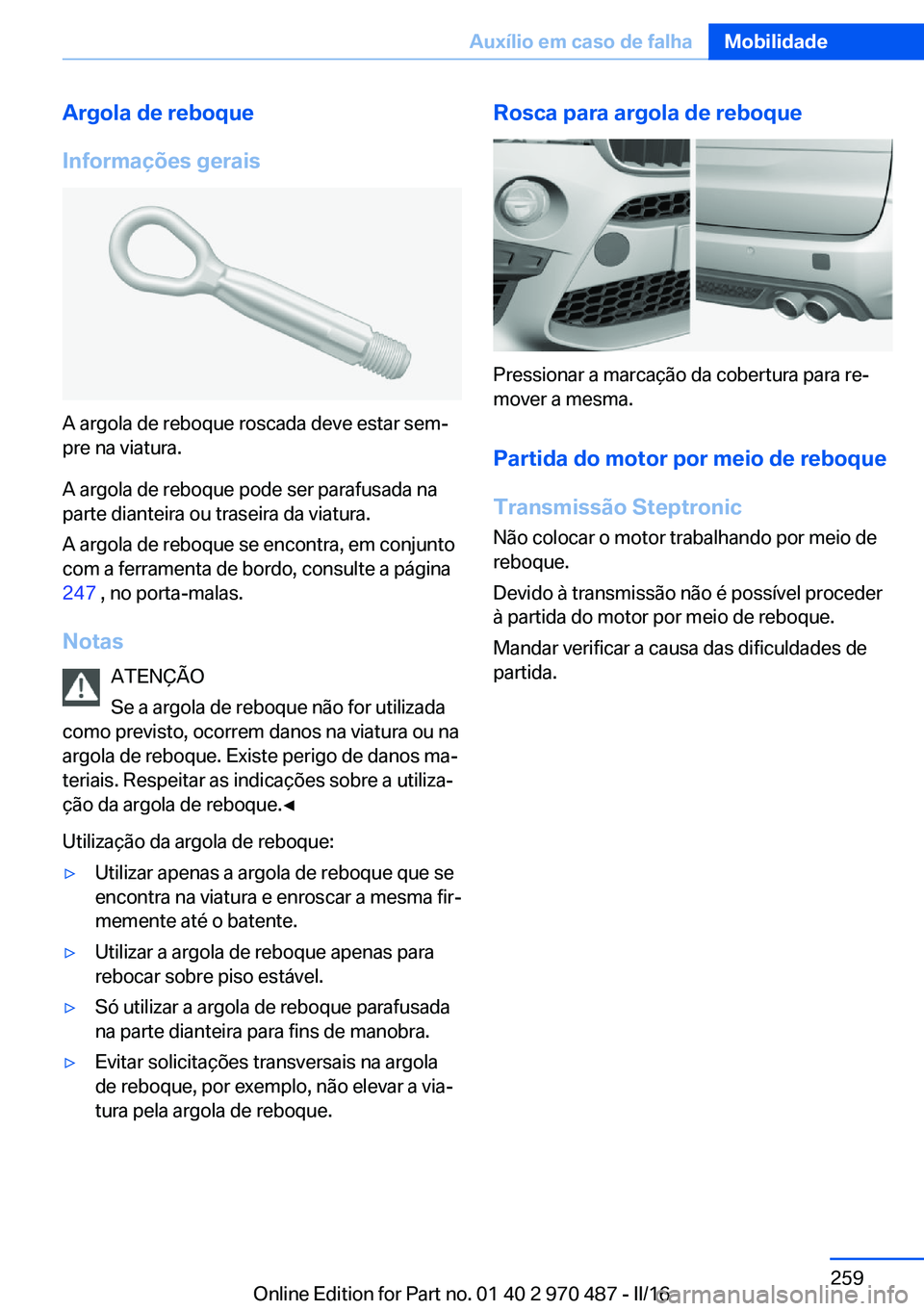 BMW X5 M 2016  Manual do condutor (in Portuguese) Argola de reboque
Informações gerais
A argola de reboque roscada deve estar sem‐
pre na viatura.
A argola de reboque pode ser parafusada na
parte dianteira ou traseira da viatura.
A argola de rebo