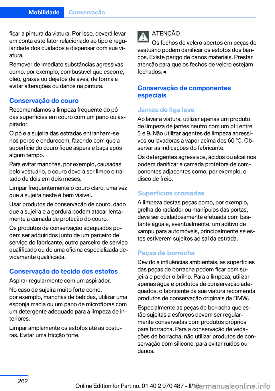 BMW X5 M 2016  Manual do condutor (in Portuguese) ficar a pintura da viatura. Por isso, deverá levar
em conta este fator relacionado ao tipo e regu‐
laridade dos cuidados a dispensar com sua vi‐
atura.
Remover de imediato substâncias agressivas