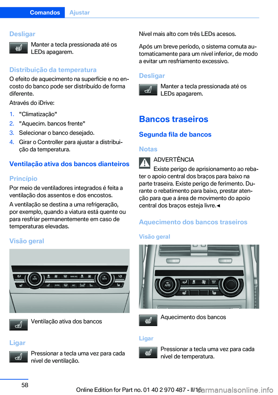 BMW X5 M 2016  Manual do condutor (in Portuguese) DesligarManter a tecla pressionada até os
LEDs apagarem.
Distribuição da temperatura O efeito de aquecimento na superfície e no en‐
costo do banco pode ser distribuído de forma
diferente.
Atrav