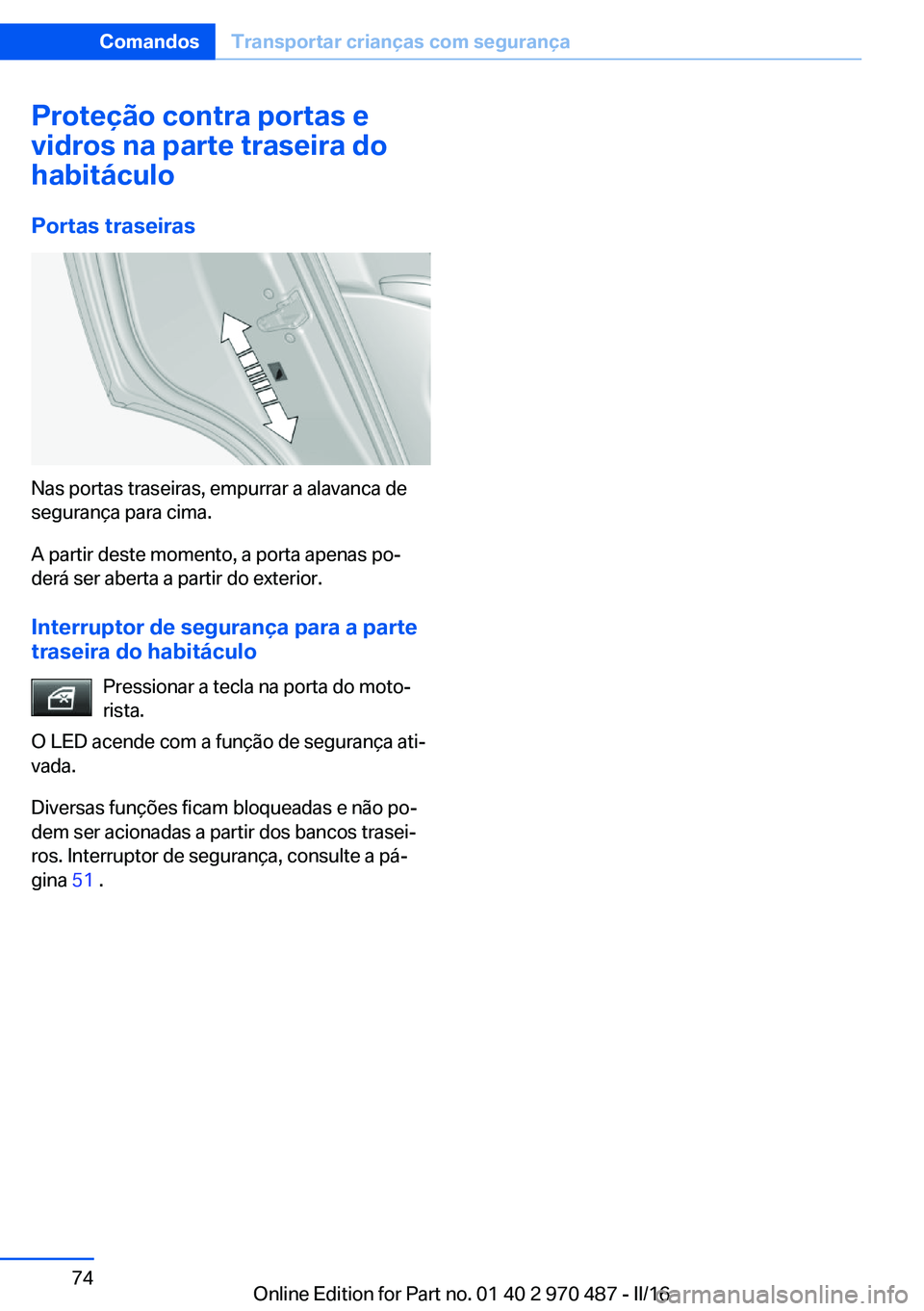 BMW X5 M 2016  Manual do condutor (in Portuguese) Proteção contra portas e
vidros na parte traseira do
habitáculo
Portas traseiras
Nas portas traseiras, empurrar a alavanca de
segurança para cima.
A partir deste momento, a porta apenas po‐
der