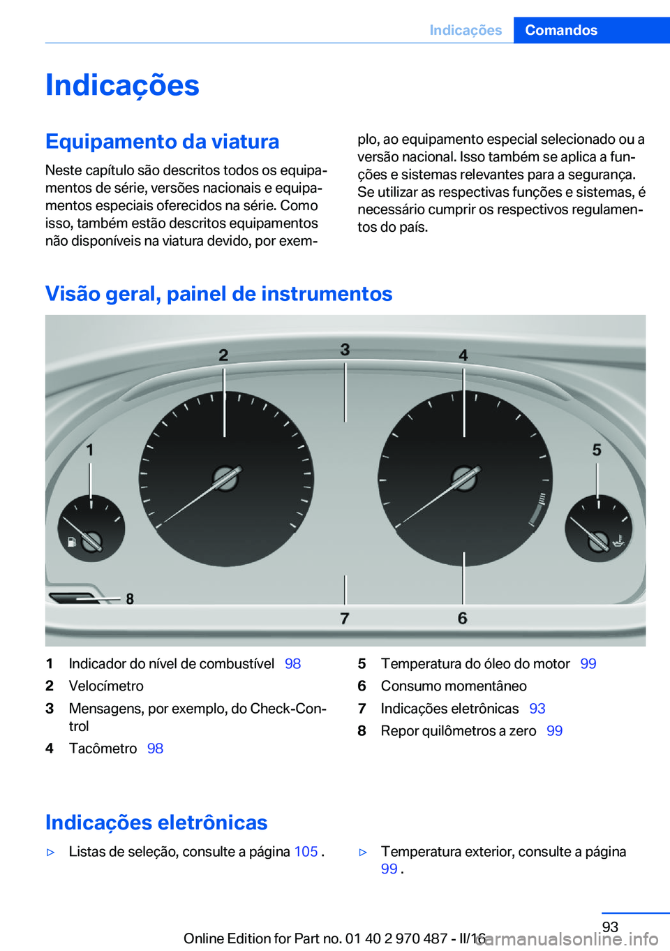 BMW X5 M 2016  Manual do condutor (in Portuguese) IndicaçõesEquipamento da viatura
Neste capítulo são descritos todos os equipa‐
mentos de série, versões nacionais e equipa‐
mentos especiais oferecidos na série. Como
isso, também estão d