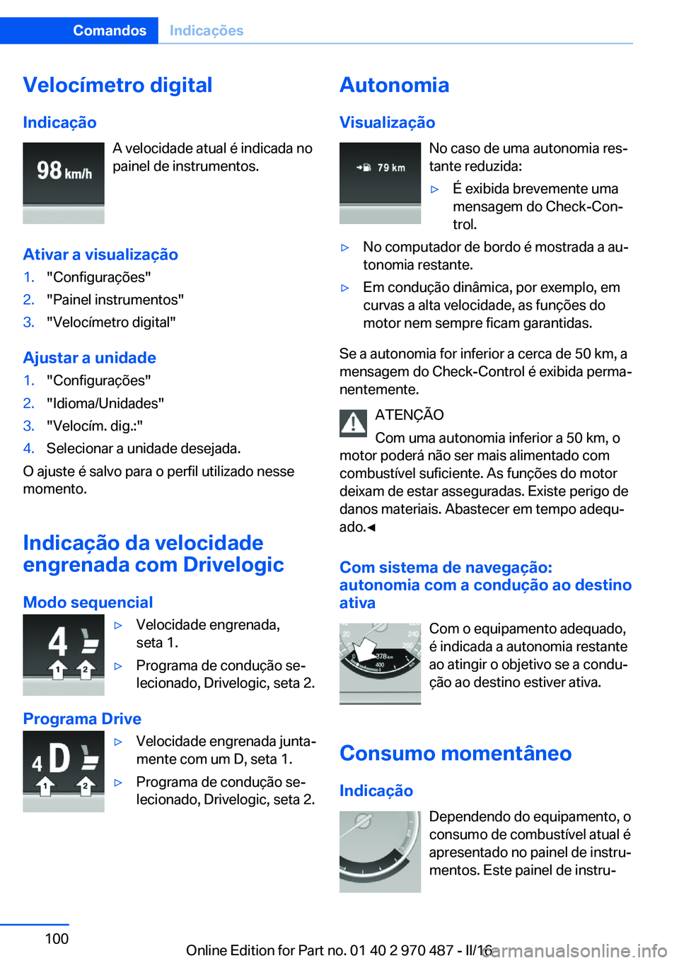 BMW X5 M 2016  Manual do condutor (in Portuguese) Velocímetro digital
Indicação A velocidade atual é indicada no
painel de instrumentos.
Ativar a visualização1."Configurações"2."Painel instrumentos"3."Velocímetro digital&