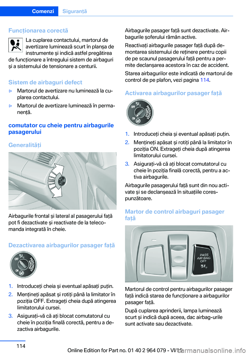 BMW X5 M 2016  Ghiduri De Utilizare (in Romanian) Funcţionarea corectăLa cuplarea contactului, martorul de
avertizare luminează scurt în planşa de
instrumente şi indică astfel pregătirea
de funcţionare a întregului sistem de airbaguri
şi a