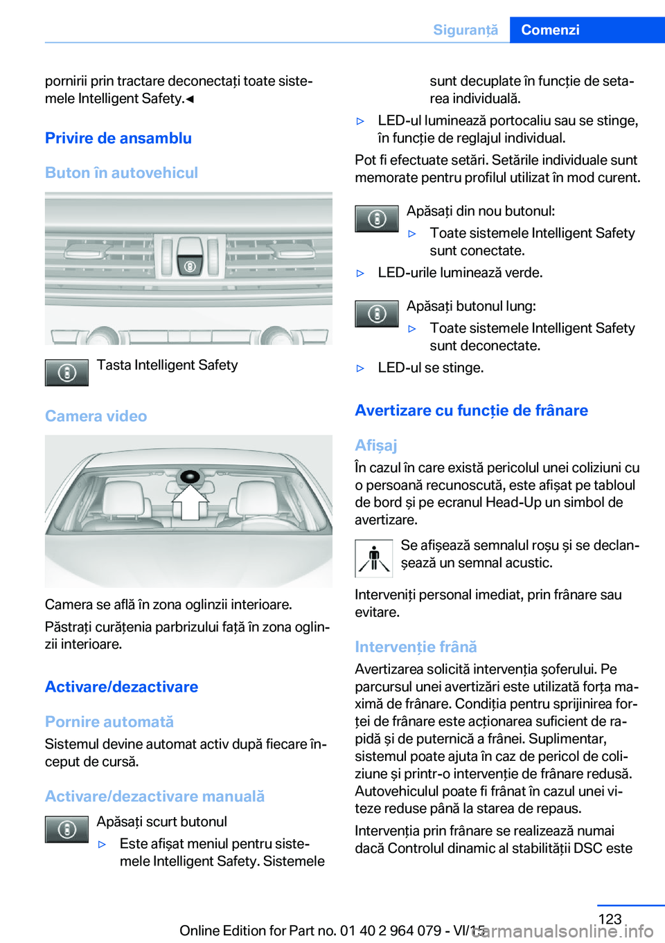 BMW X5 M 2016 Ghiduri De Utilizare (in Romanian) pornirii prin tractare deconectaţi toate siste‐
mele Intelligent Safety.◀
Privire de ansamblu
Buton în autovehicul
Tasta Intelligent Safety
Camera video
Camera se află în zona oglinzii interio BMW X5 M 2016 Ghiduri De Utilizare (in Romanian) pornirii prin tractare deconectaţi toate siste‐
mele Intelligent Safety.◀
Privire de ansamblu
Buton în autovehicul
Tasta Intelligent Safety
Camera video
Camera se află în zona oglinzii interio