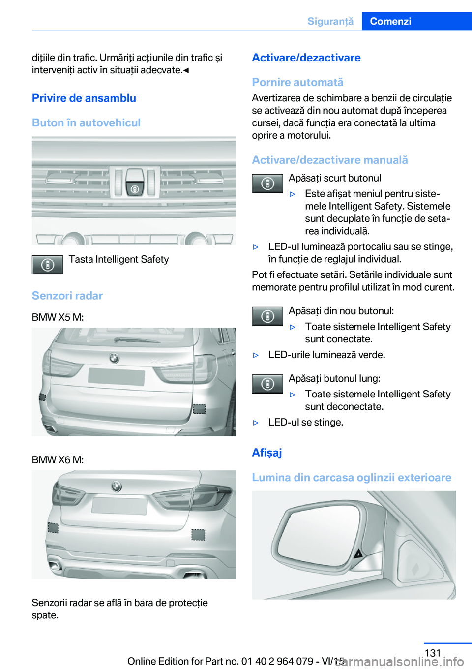 BMW X5 M 2016 Ghiduri De Utilizare (in Romanian) diţiile din trafic. Urmăriţi acţiunile din trafic şi
interveniţi activ în situaţii adecvate.◀
Privire de ansamblu
Buton în autovehicul
Tasta Intelligent Safety
Senzori radar
BMW X5 M:BMW X6 BMW X5 M 2016 Ghiduri De Utilizare (in Romanian) diţiile din trafic. Urmăriţi acţiunile din trafic şi
interveniţi activ în situaţii adecvate.◀
Privire de ansamblu
Buton în autovehicul
Tasta Intelligent Safety
Senzori radar
BMW X5 M:BMW X6