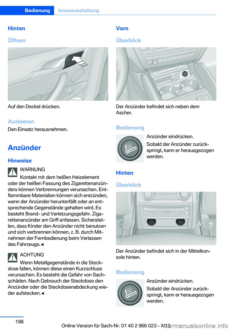 BMW X6 2016 Betriebsanleitungen (in German) Hinten
Öffnen
Auf den Deckel drücken.
Ausleeren
Den Einsatz herausnehmen.
Anzünder Hinweise WARNUNG
Kontakt mit dem heißen Heizelement
oder der heißen Fassung des Zigarettenanzün‐
ders können BMW X6 2016 Betriebsanleitungen (in German) Hinten
Öffnen
Auf den Deckel drücken.
Ausleeren
Den Einsatz herausnehmen.
Anzünder Hinweise WARNUNG
Kontakt mit dem heißen Heizelement
oder der heißen Fassung des Zigarettenanzün‐
ders können
