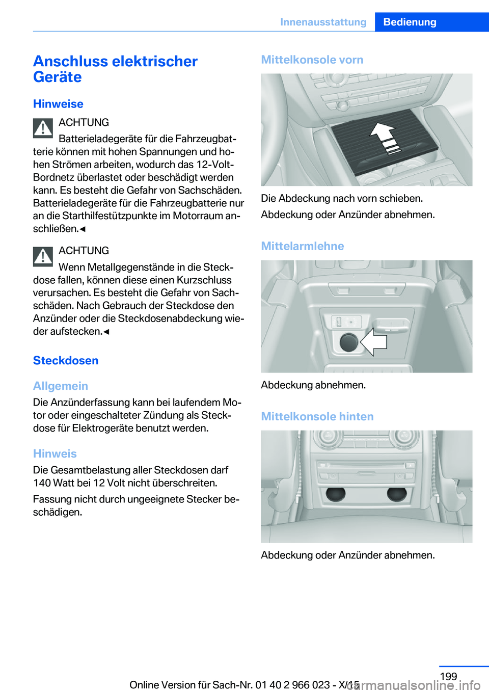 BMW X6 2016 Betriebsanleitungen (in German) Anschluss elektrischer
Geräte
Hinweise ACHTUNG
Batterieladegeräte für die Fahrzeugbat‐
terie können mit hohen Spannungen und ho‐
hen Strömen arbeiten, wodurch das 12-Volt-
Bordnetz überlaste BMW X6 2016 Betriebsanleitungen (in German) Anschluss elektrischer
Geräte
Hinweise ACHTUNG
Batterieladegeräte für die Fahrzeugbat‐
terie können mit hohen Spannungen und ho‐
hen Strömen arbeiten, wodurch das 12-Volt-
Bordnetz überlaste
