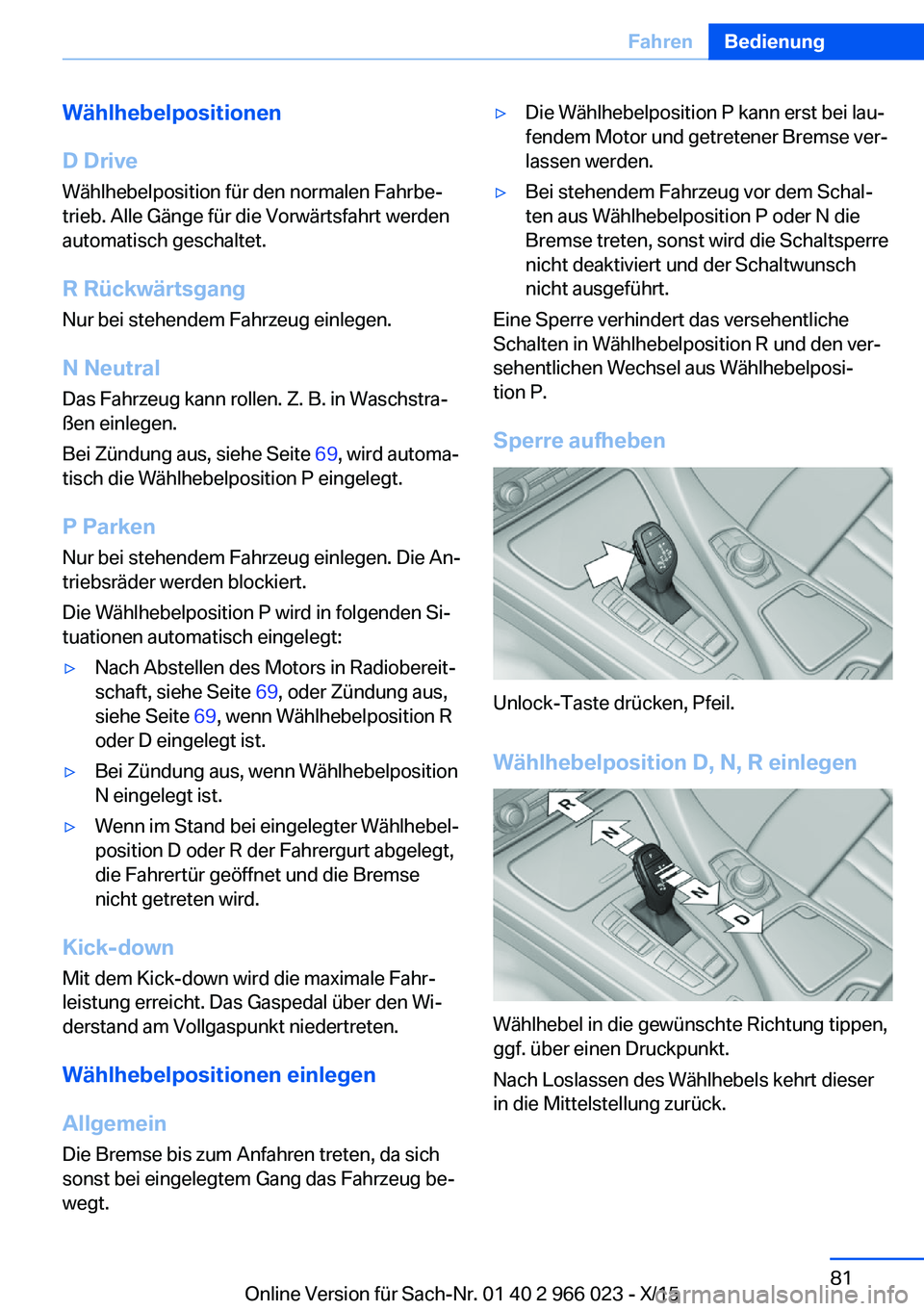 BMW X6 2016 Betriebsanleitungen (in German) Wählhebelpositionen
D Drive
Wählhebelposition für den normalen Fahrbe‐ trieb. Alle Gänge für die Vorwärtsfahrt werden
automatisch geschaltet.
R Rückwärtsgang
Nur bei stehendem Fahrzeug einle BMW X6 2016 Betriebsanleitungen (in German) Wählhebelpositionen
D Drive
Wählhebelposition für den normalen Fahrbe‐ trieb. Alle Gänge für die Vorwärtsfahrt werden
automatisch geschaltet.
R Rückwärtsgang
Nur bei stehendem Fahrzeug einle