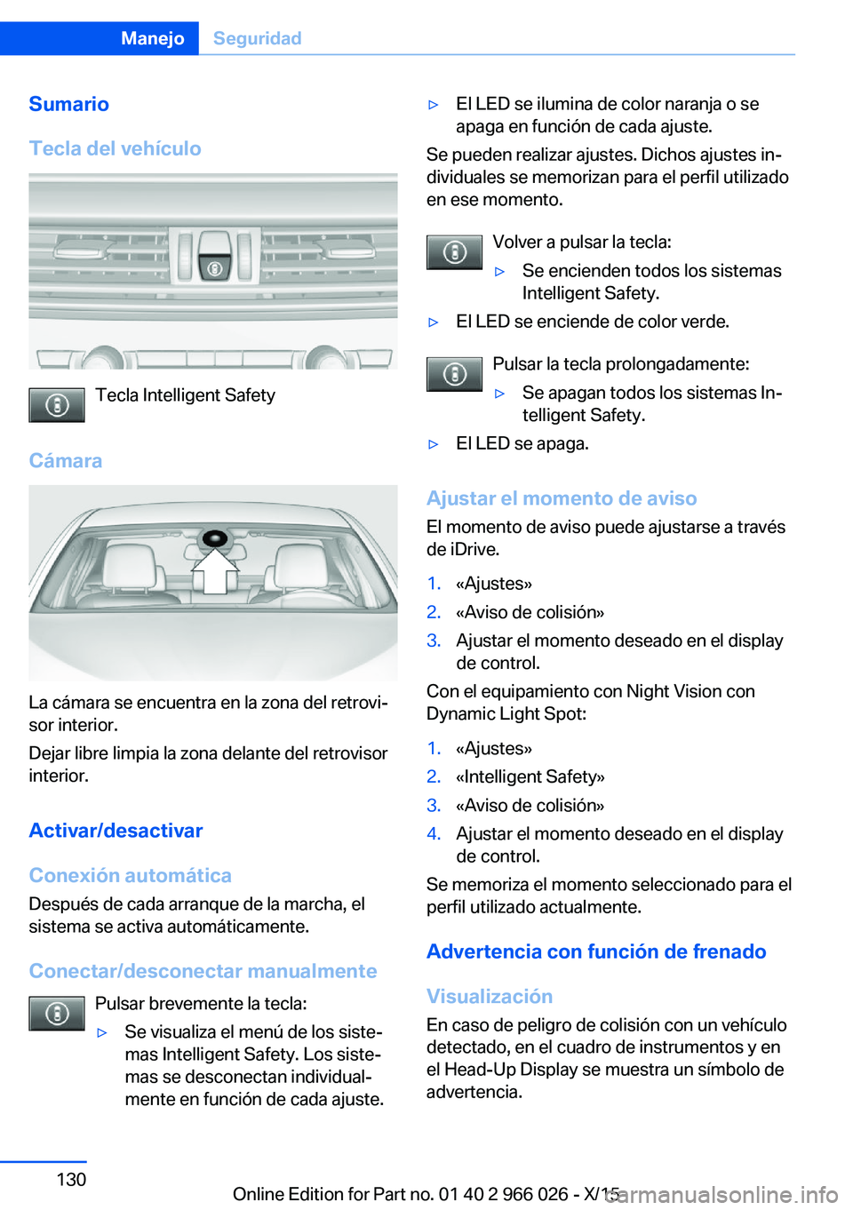 BMW X6 2016  Manuales de Empleo (in Spanish) Sumario
Tecla del vehículo
Tecla Intelligent Safety
Cámara
La cámara se encuentra en la zona del retrovi‐
sor interior.
Dejar libre limpia la zona delante del retrovisor
interior.
Activar/desacti