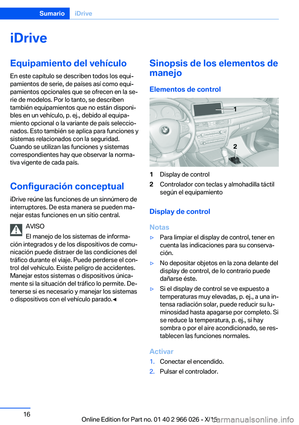 BMW X6 2016 Manuales de Empleo (in Spanish) iDriveEquipamiento del vehículo
En este capítulo se describen todos los equi‐
pamientos de serie, de países así como equi‐
pamientos opcionales que se ofrecen en la se‐
rie de modelos. Por l BMW X6 2016 Manuales de Empleo (in Spanish) iDriveEquipamiento del vehículo
En este capítulo se describen todos los equi‐
pamientos de serie, de países así como equi‐
pamientos opcionales que se ofrecen en la se‐
rie de modelos. Por l