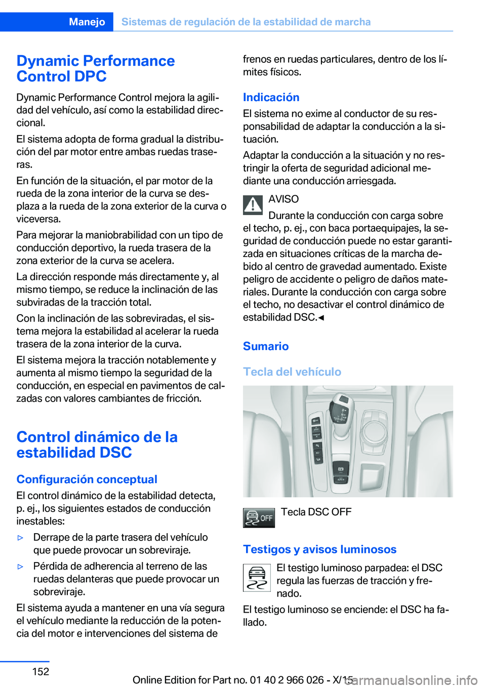 BMW X6 2016 Manuales de Empleo (in Spanish) Dynamic Performance
Control DPC
Dynamic Performance Control mejora la agili‐
dad del vehículo, así como la estabilidad direc‐
cional.
El sistema adopta de forma gradual la distribu‐
ción del BMW X6 2016 Manuales de Empleo (in Spanish) Dynamic Performance
Control DPC
Dynamic Performance Control mejora la agili‐
dad del vehículo, así como la estabilidad direc‐
cional.
El sistema adopta de forma gradual la distribu‐
ción del