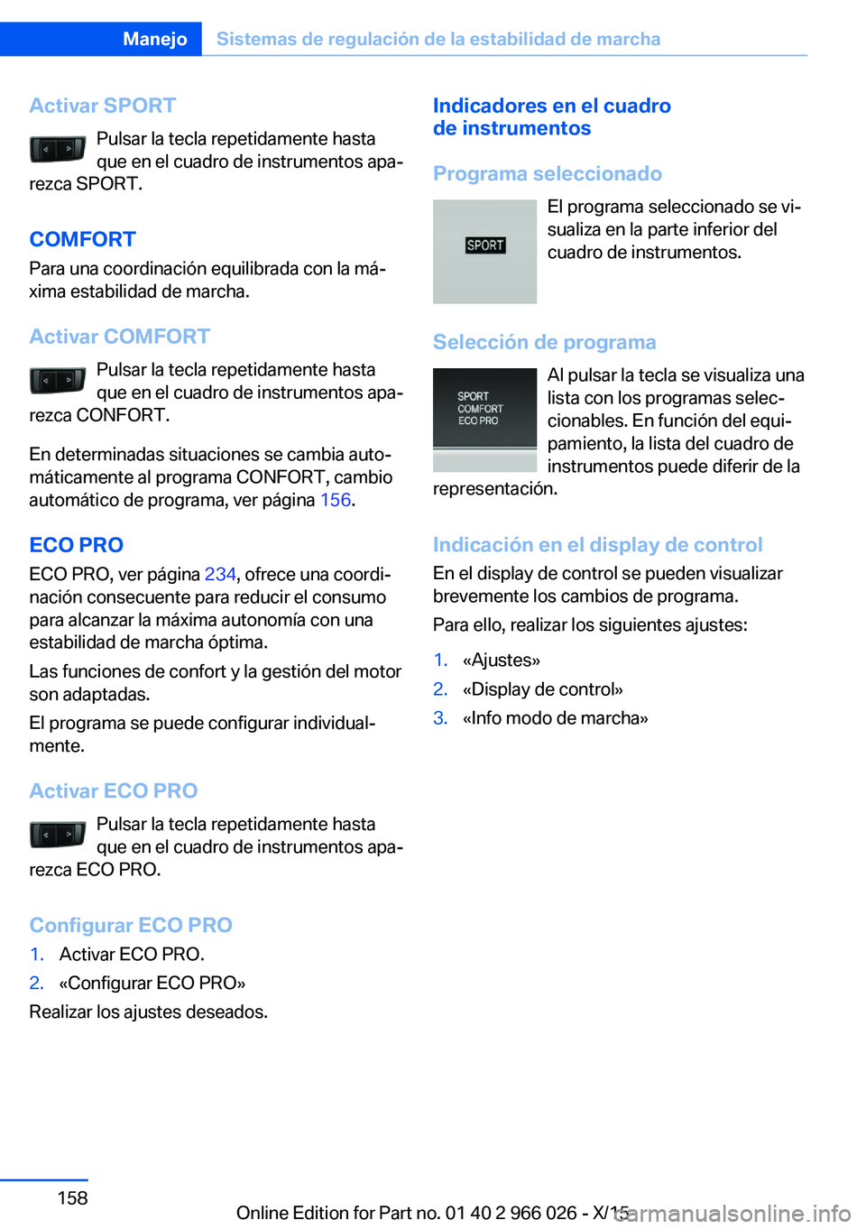 BMW X6 2016 Manuales de Empleo (in Spanish) Activar SPORTPulsar la tecla repetidamente hasta
que en el cuadro de instrumentos apa‐
rezca SPORT.
COMFORT
Para una coordinación equilibrada con la má‐
xima estabilidad de marcha.
Activar COMFO BMW X6 2016 Manuales de Empleo (in Spanish) Activar SPORTPulsar la tecla repetidamente hasta
que en el cuadro de instrumentos apa‐
rezca SPORT.
COMFORT
Para una coordinación equilibrada con la má‐
xima estabilidad de marcha.
Activar COMFO