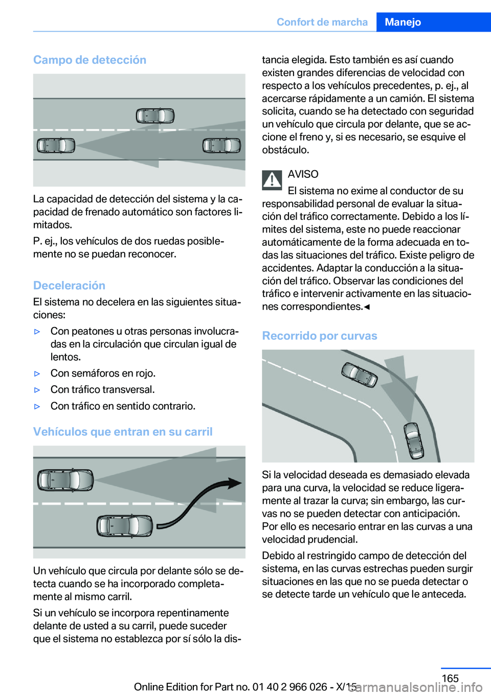 BMW X6 2016 Manuales de Empleo (in Spanish) Campo de detección
La capacidad de detección del sistema y la ca‐
pacidad de frenado automático son factores li‐
mitados.
P. ej., los vehículos de dos ruedas posible‐
mente no se puedan reco BMW X6 2016 Manuales de Empleo (in Spanish) Campo de detección
La capacidad de detección del sistema y la ca‐
pacidad de frenado automático son factores li‐
mitados.
P. ej., los vehículos de dos ruedas posible‐
mente no se puedan reco