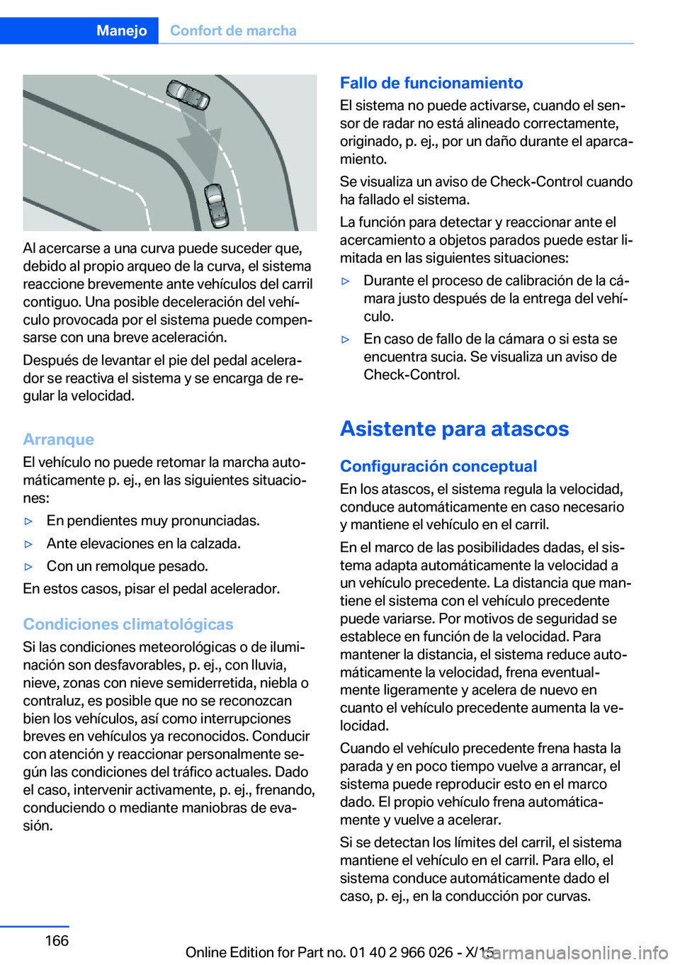 BMW X6 2016 Manuales de Empleo (in Spanish) Al acercarse a una curva puede suceder que,
debido al propio arqueo de la curva, el sistema
reaccione brevemente ante vehículos del carril
contiguo. Una posible deceleración del vehí‐
culo provoc BMW X6 2016 Manuales de Empleo (in Spanish) Al acercarse a una curva puede suceder que,
debido al propio arqueo de la curva, el sistema
reaccione brevemente ante vehículos del carril
contiguo. Una posible deceleración del vehí‐
culo provoc