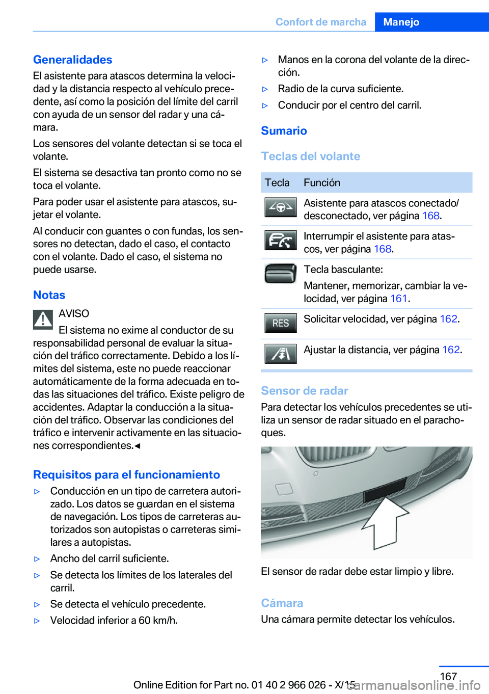 BMW X6 2016 Manuales de Empleo (in Spanish) Generalidades
El asistente para atascos determina la veloci‐
dad y la distancia respecto al vehículo prece‐ dente, así como la posición del límite del carril
con ayuda de un sensor del radar y BMW X6 2016 Manuales de Empleo (in Spanish) Generalidades
El asistente para atascos determina la veloci‐
dad y la distancia respecto al vehículo prece‐ dente, así como la posición del límite del carril
con ayuda de un sensor del radar y