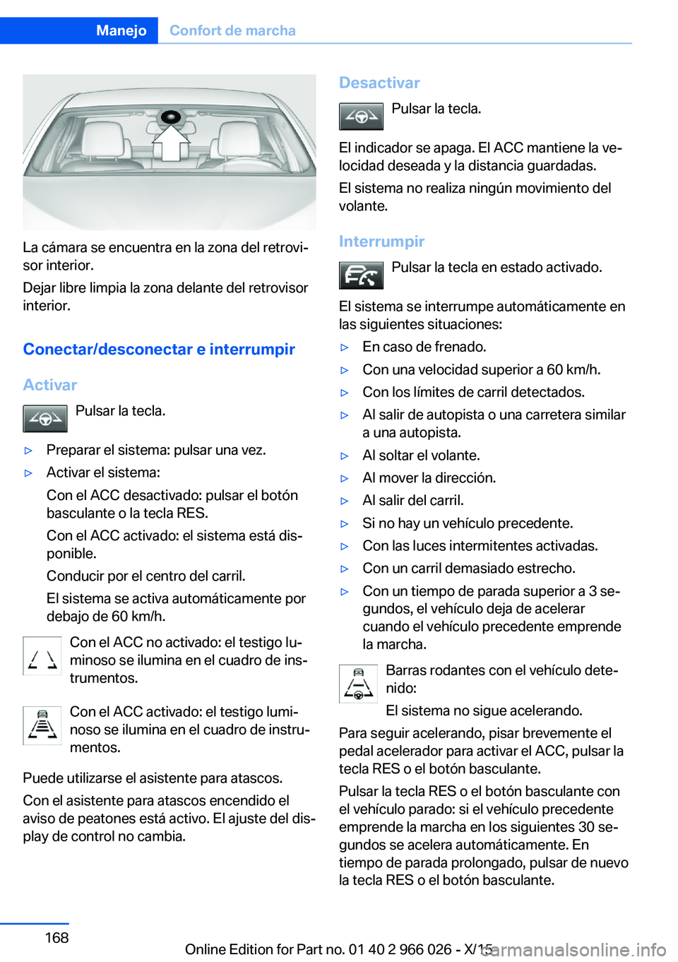 BMW X6 2016 Manuales de Empleo (in Spanish) La cámara se encuentra en la zona del retrovi‐
sor interior.
Dejar libre limpia la zona delante del retrovisor
interior.
Conectar/desconectar e interrumpir
Activar Pulsar la tecla.
▷Preparar el s BMW X6 2016 Manuales de Empleo (in Spanish) La cámara se encuentra en la zona del retrovi‐
sor interior.
Dejar libre limpia la zona delante del retrovisor
interior.
Conectar/desconectar e interrumpir
Activar Pulsar la tecla.
▷Preparar el s