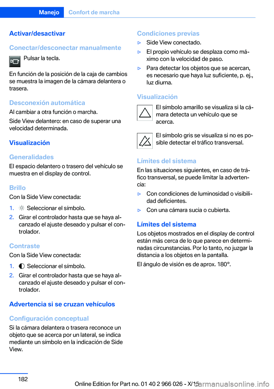 BMW X6 2016 Manuales de Empleo (in Spanish) Activar/desactivar
Conectar/desconectar manualmente Pulsar la tecla.
En función de la posición de la caja de cambios
se muestra la imagen de la cámara delantera o
trasera.
Desconexión automática
BMW X6 2016 Manuales de Empleo (in Spanish) Activar/desactivar
Conectar/desconectar manualmente Pulsar la tecla.
En función de la posición de la caja de cambios
se muestra la imagen de la cámara delantera o
trasera.
Desconexión automática
