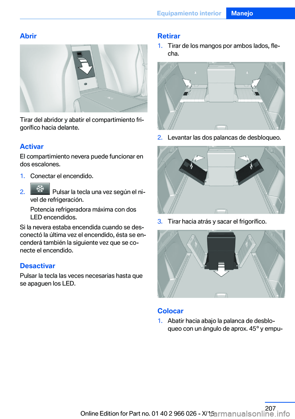 BMW X6 2016  Manuales de Empleo (in Spanish) Abrir
Tirar del abridor y abatir el compartimiento fri‐
gorífico hacia delante.
Activar El compartimiento nevera puede funcionar en
dos escalones.
1.Conectar el encendido.2.  Pulsar la tecla una ve