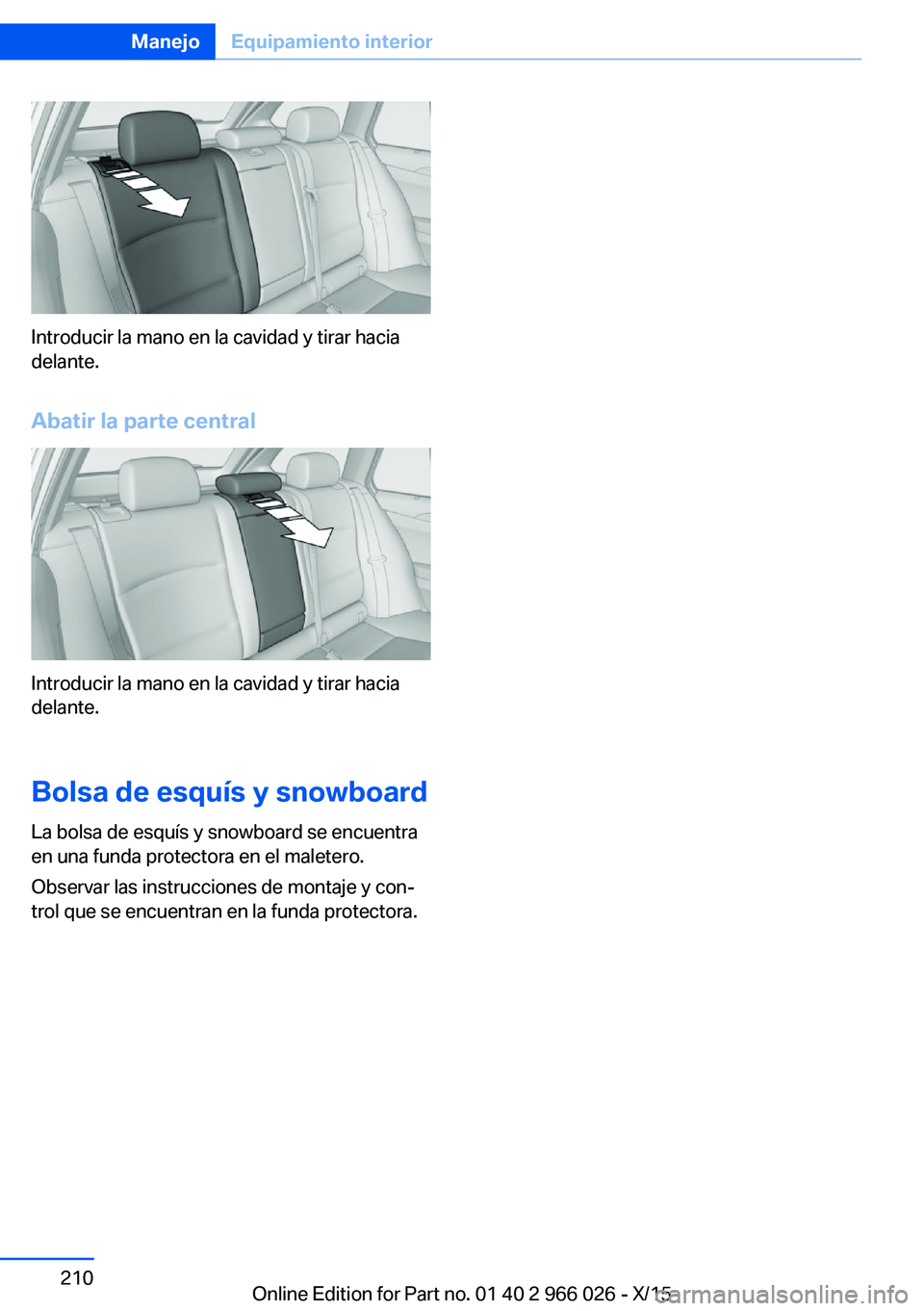 BMW X6 2016  Manuales de Empleo (in Spanish) Introducir la mano en la cavidad y tirar hacia
delante.
Abatir la parte central
Introducir la mano en la cavidad y tirar hacia
delante.
Bolsa de esquís y snowboard
La bolsa de esquís y snowboard se 