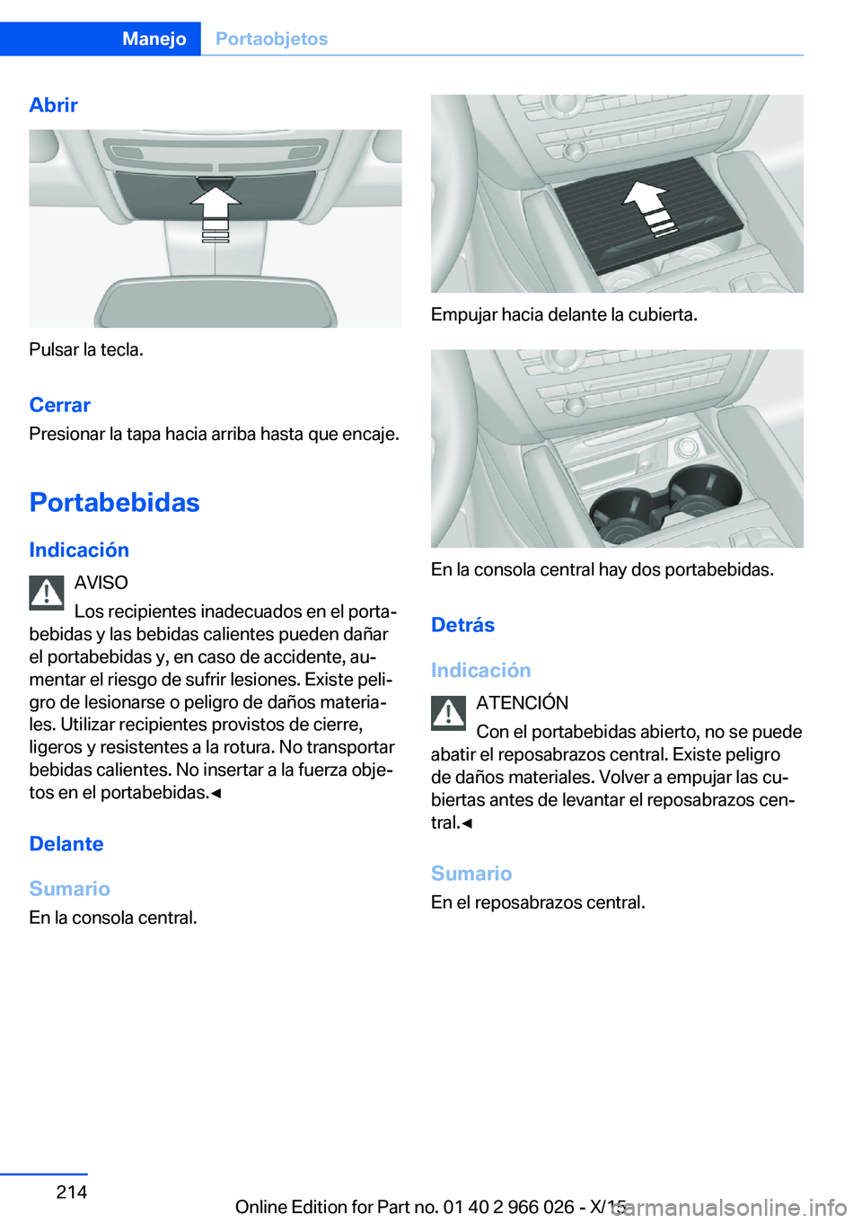 BMW X6 2016  Manuales de Empleo (in Spanish) Abrir
Pulsar la tecla.Cerrar
Presionar la tapa hacia arriba hasta que encaje.
Portabebidas Indicación AVISO
Los recipientes inadecuados en el porta‐
bebidas y las bebidas calientes pueden dañar
el